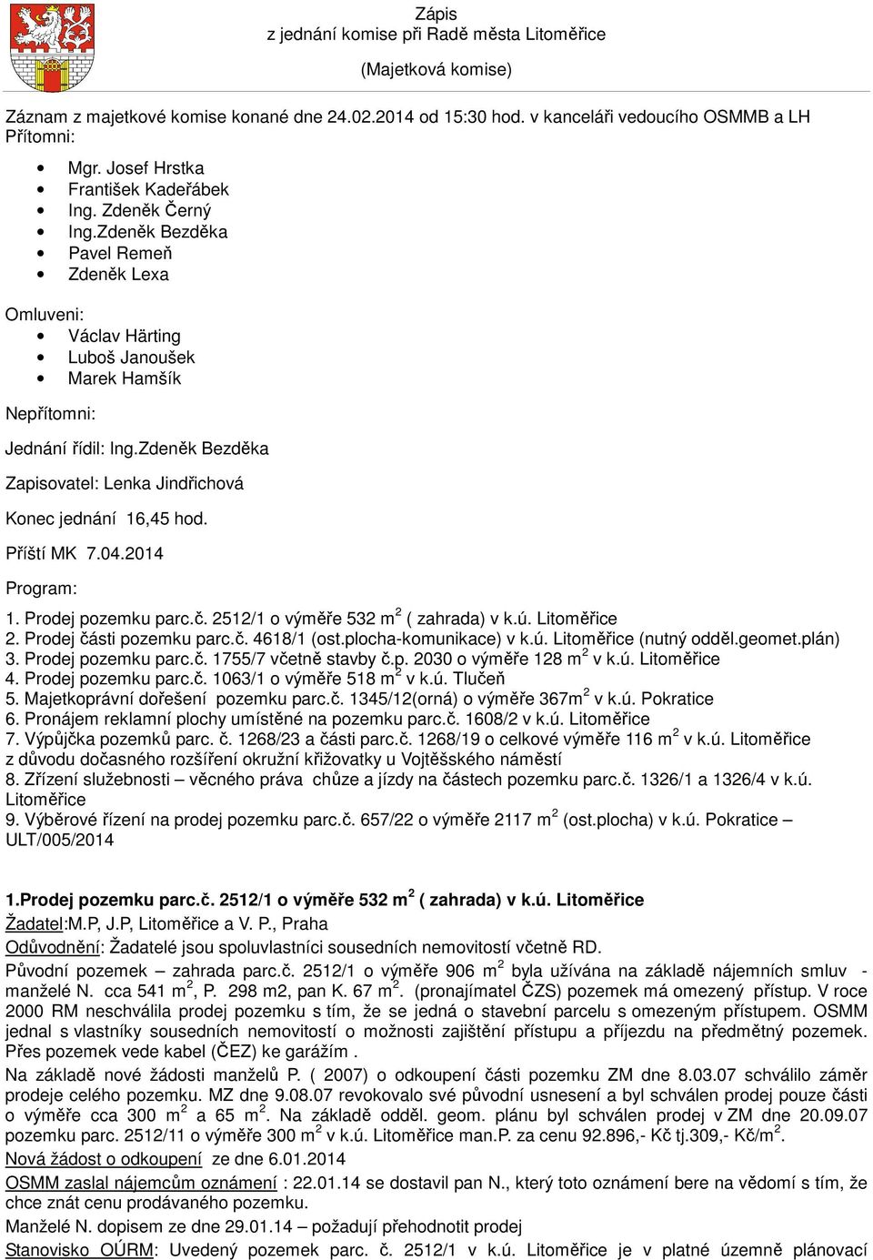 Zdeněk Bezděka Zapisovatel: Lenka Jindřichová Konec jednání 16,45 hod. Příští MK 7.04.2014 Program: 1. Prodej pozemku parc.č. 2512/1 o výměře 532 m 2 ( zahrada) v k.ú. Litoměřice 2.