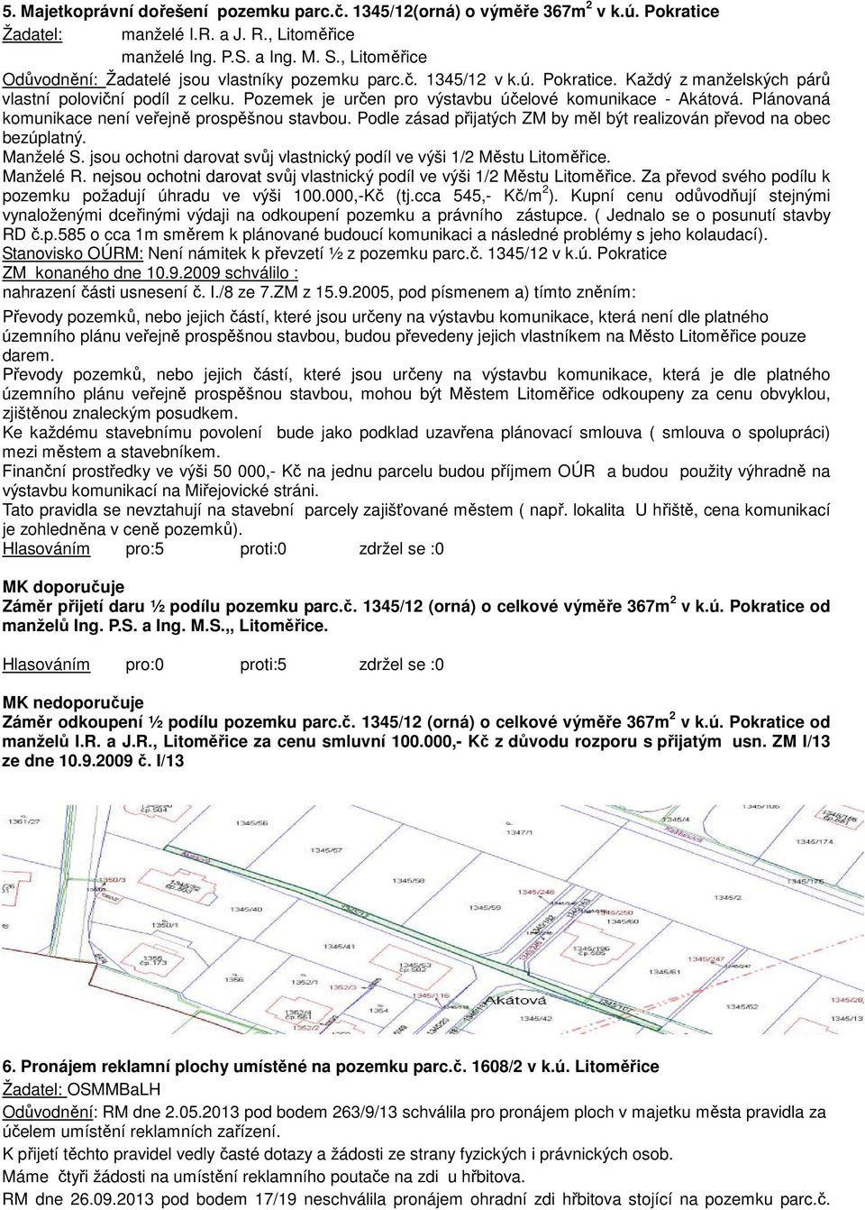 Pozemek je určen pro výstavbu účelové komunikace - Akátová. Plánovaná komunikace není veřejně prospěšnou stavbou. Podle zásad přijatých ZM by měl být realizován převod na obec bezúplatný. Manželé S.