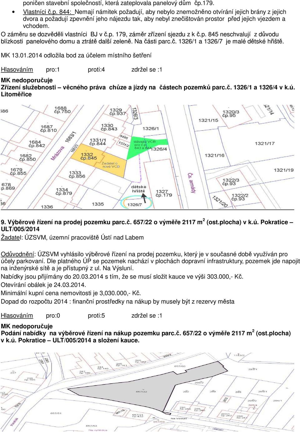 MK 13.01.2014 odložila bod za účelem místního šetření Hlasováním pro:1 proti:4 zdržel se :1 Zřízení služebnosti věcného práva chůze a jízdy na částech pozemků parc.č. 1326/1 a 1326/4 v k.ú. Litoměřice 9.