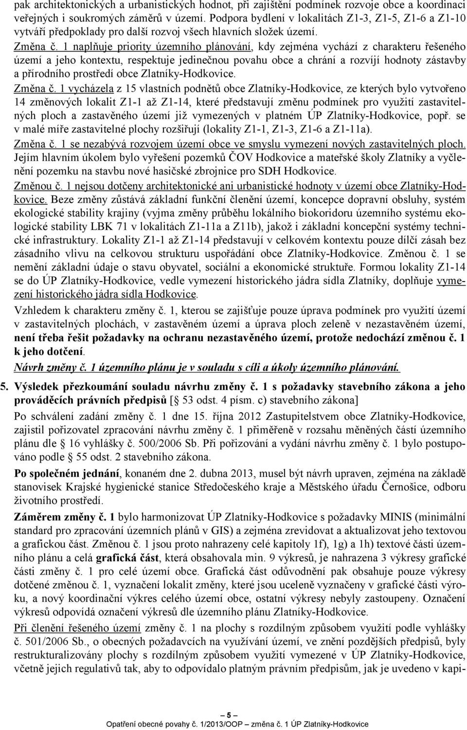 1 naplňuje priority územního plánování, kdy zejména vychází z charakteru řešeného území a jeho kontextu, respektuje jedinečnou povahu obce a chrání a rozvíjí hodnoty zástavby a přírodního prostředí