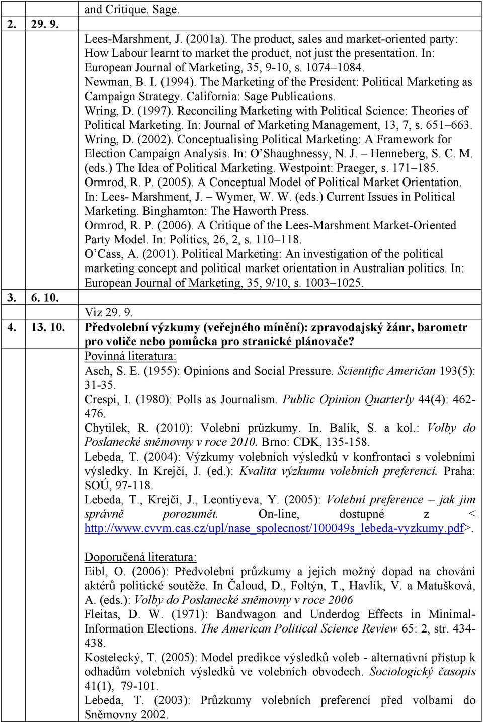 Science: Theories of Political Marketing In: Journal of Marketing Management, 13, 7, s 651 663 Wring, D (2002) Conceptualising Political Marketing: A Framework for Election Campaign Analysis In: O