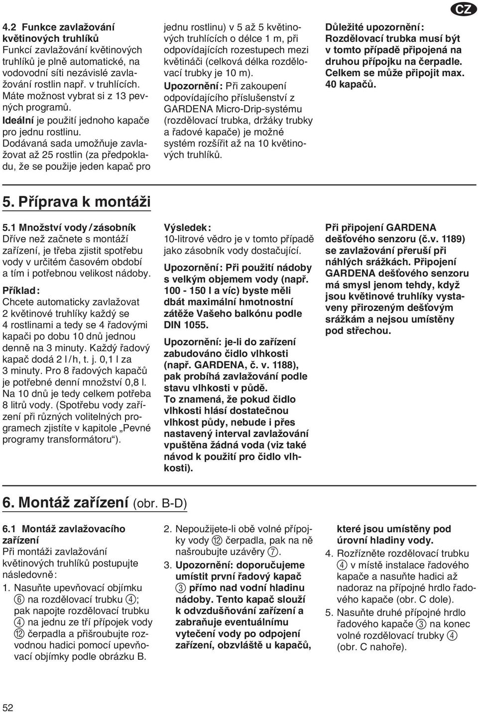 Dodávaná sada umožňuje zavlažovat až 25 rostlin (za předpokladu, že se použije jeden kapač pro jednu rostlinu) v 5 až 5 květinových truhlících o délce 1 m, při odpovídajících rozestupech mezi