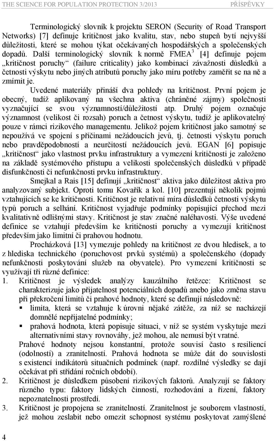 Další terminologický slovník k normě FMEA 3 [4] definuje pojem kritičnost poruchy (failure criticality) jako kombinací závažnosti důsledků a četnosti výskytu nebo jiných atributů poruchy jako míru