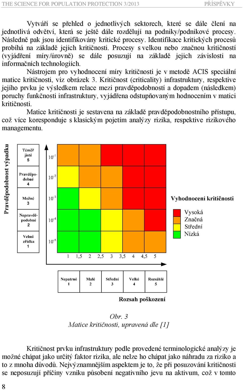 Procesy s velkou nebo značnou kritičností (vyjádření míry/úrovně) se dále posuzují na základě jejich závislosti na informačních technologiích.