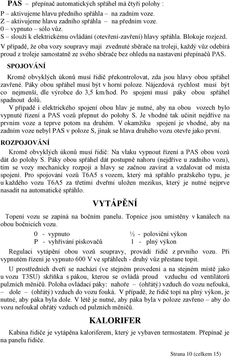 V případě, ţe oba vozy soupravy mají zvednuté sběrače na troleji, kaţdý vůz odebírá proud z troleje samostatně ze svého sběrače bez ohledu na nastavení přepínačů PAS.