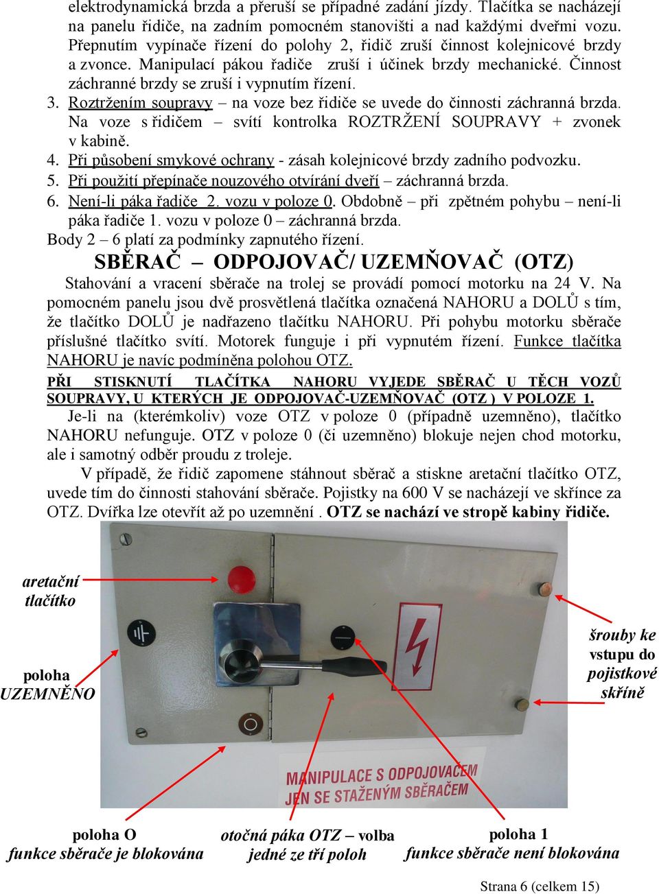 Roztrţením soupravy na voze bez řidiče se uvede do činnosti záchranná brzda. Na voze s řidičem svítí kontrolka ROZTRŢENÍ SOUPRAVY + zvonek v kabině. 4.