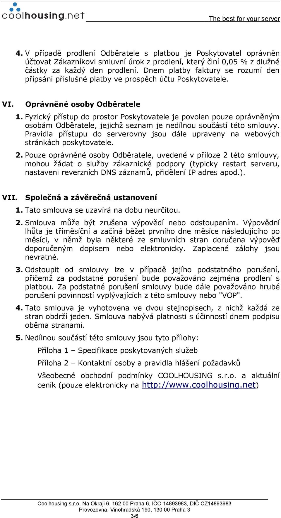 Fyzický přístup do prostor Poskytovatele je povolen pouze oprávněným osobám Odběratele, jejichž seznam je nedílnou součástí této smlouvy.