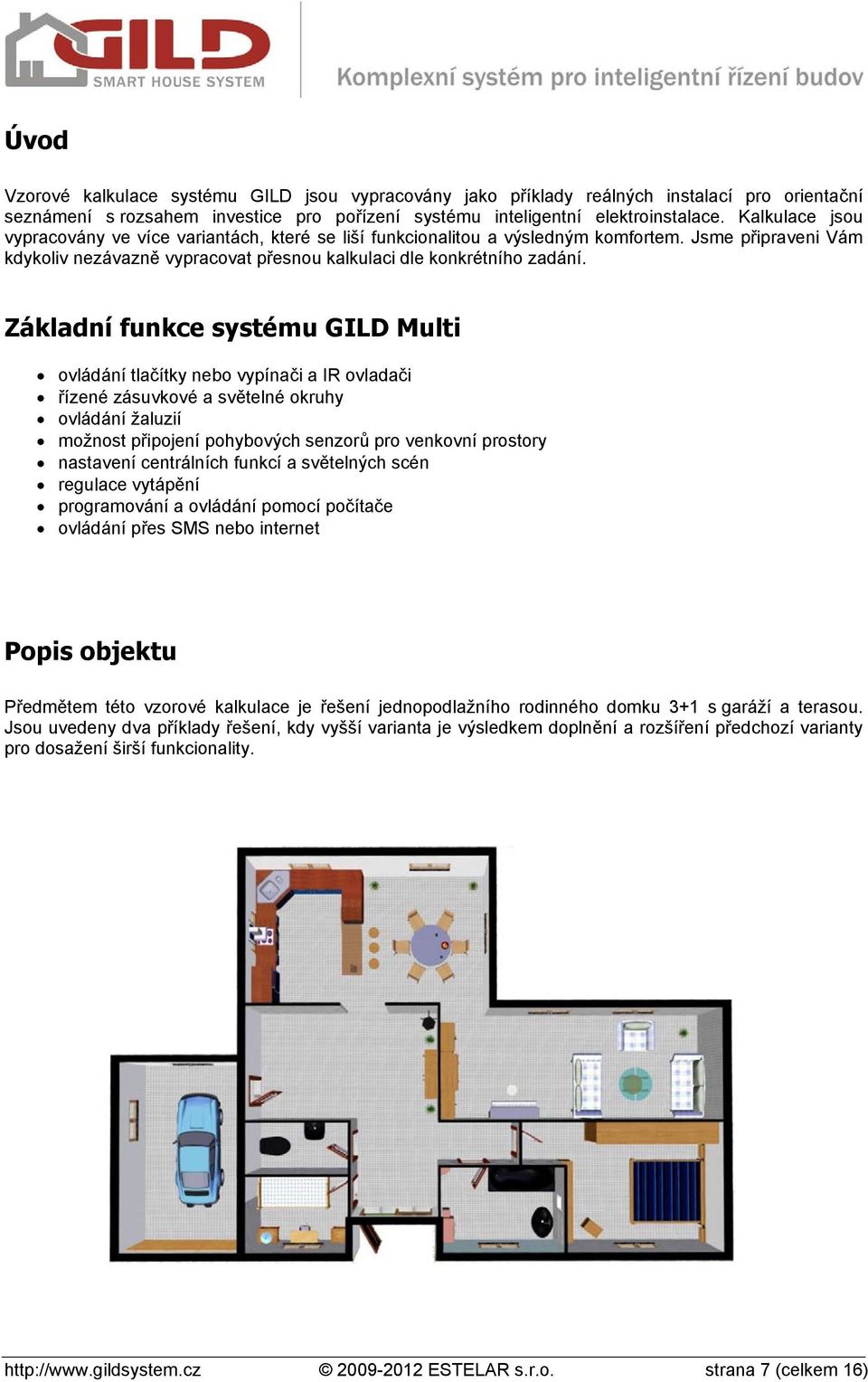 Základní funkce systému GILD Multi ovládání tlačítky nebo vypínači a IR ovladači řízené zásuvkové a světelné okruhy ovládání žaluzií možnost připojení pohybových senzorů pro venkovní prostory