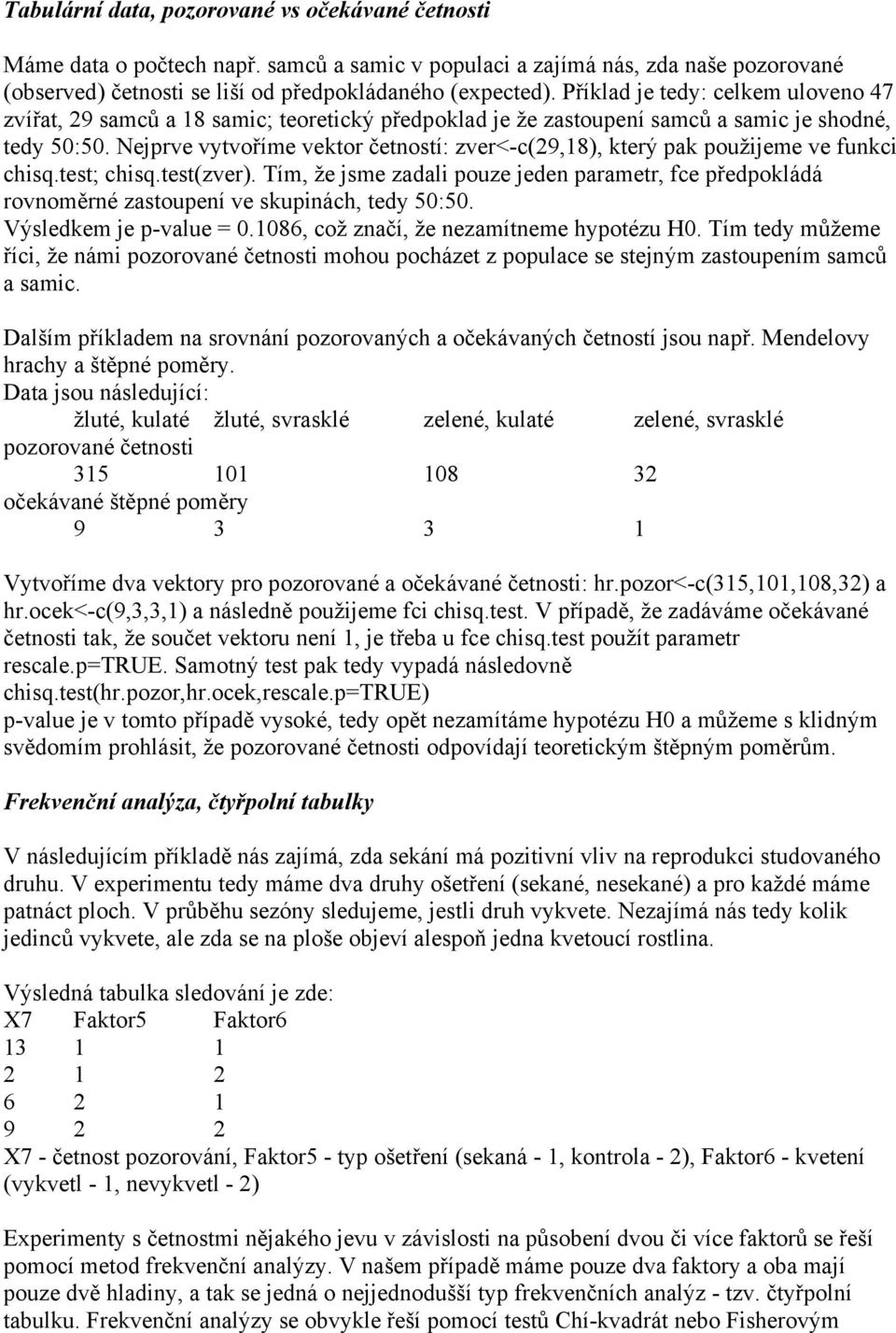 Nejprve vytvoříme vektor četností: zver<-c(29,18), který pak použijeme ve funkci chisq.test; chisq.test(zver).