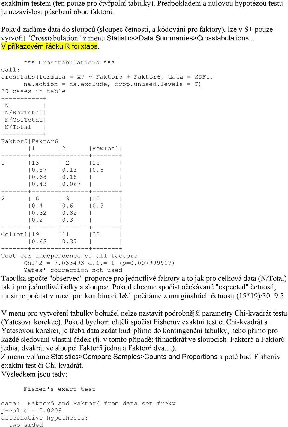 *** Crosstabulations *** Call: crosstabs(formula = X7 ~ Faktor5 + Faktor6, data = SDF1, na.action = na.exclude, drop.unused.