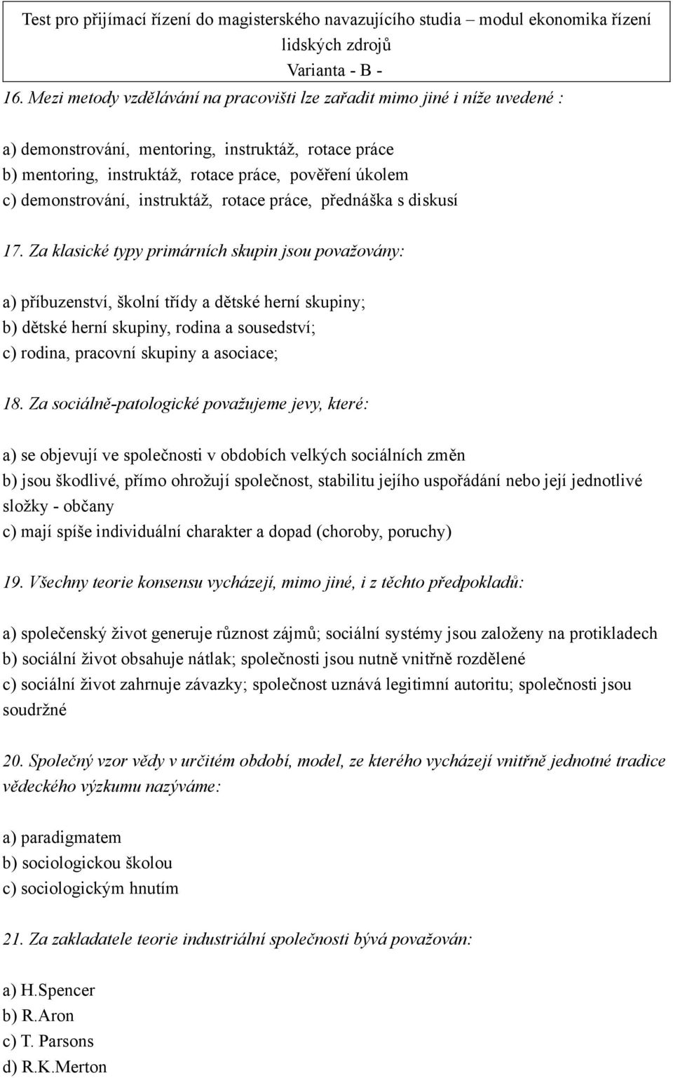 Za klasické typy primárních skupin jsou považovány: a) příbuzenství, školní třídy a dětské herní skupiny; b) dětské herní skupiny, rodina a sousedství; c) rodina, pracovní skupiny a asociace; 18.