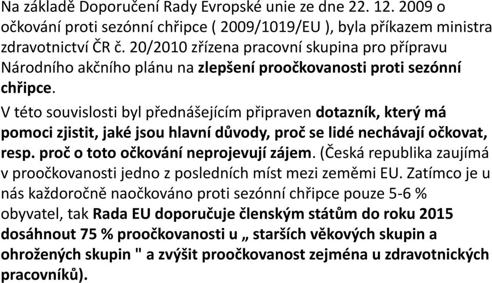 V této souvislosti byl přednášejícím připraven dotazník, který má pomoci zjistit, jaké jsou hlavní důvody, proč se lidé nechávají očkovat, resp. proč o toto očkování neprojevují zájem.