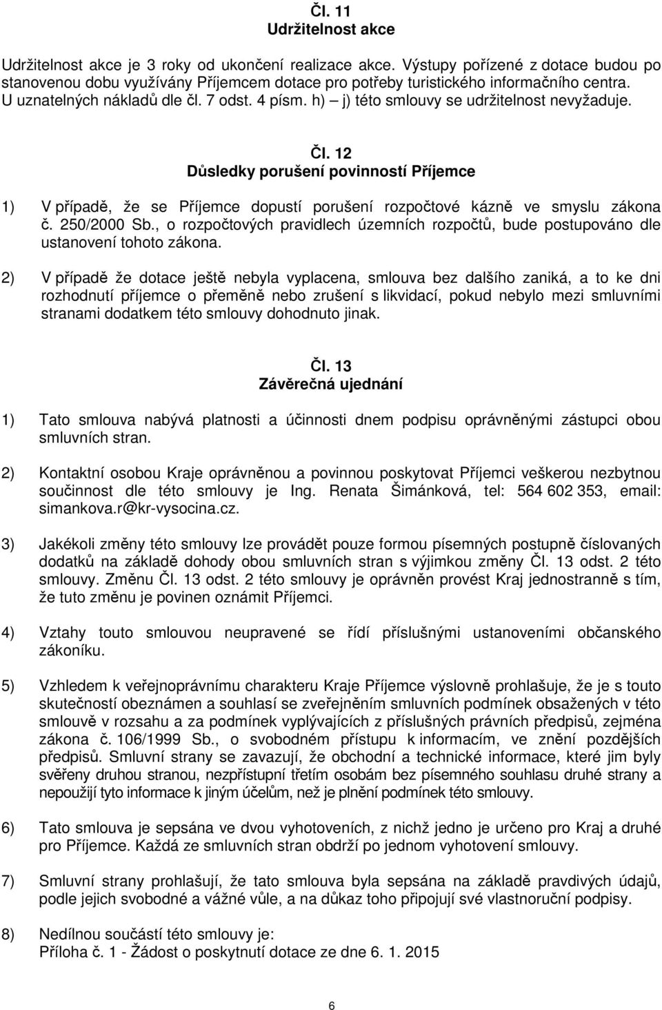h) j) této smlouvy se udržitelnost nevyžaduje. Čl. 12 Důsledky porušení povinností Příjemce 1) V případě, že se Příjemce dopustí porušení rozpočtové kázně ve smyslu zákona č. 250/2000 Sb.