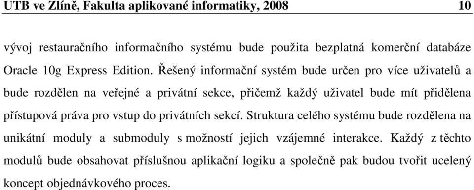 Řešený informační systém bude určen pro více uživatelů a bude rozdělen na veřejné a privátní sekce, přičemž každý uživatel bude mít přidělena