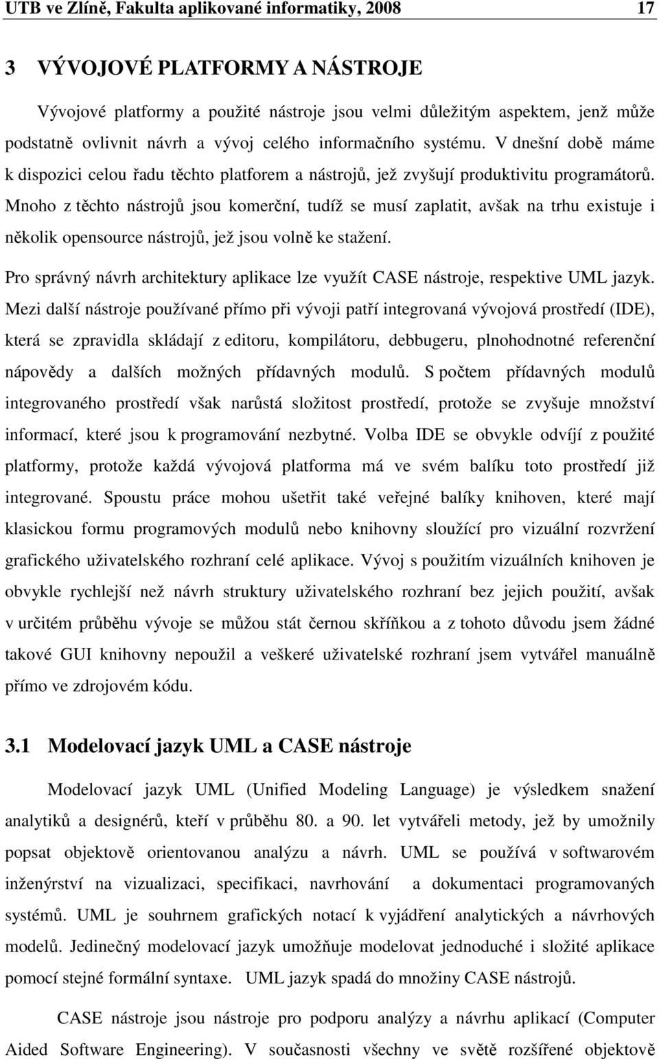 Mnoho z těchto nástrojů jsou komerční, tudíž se musí zaplatit, avšak na trhu existuje i několik opensource nástrojů, jež jsou volně ke stažení.