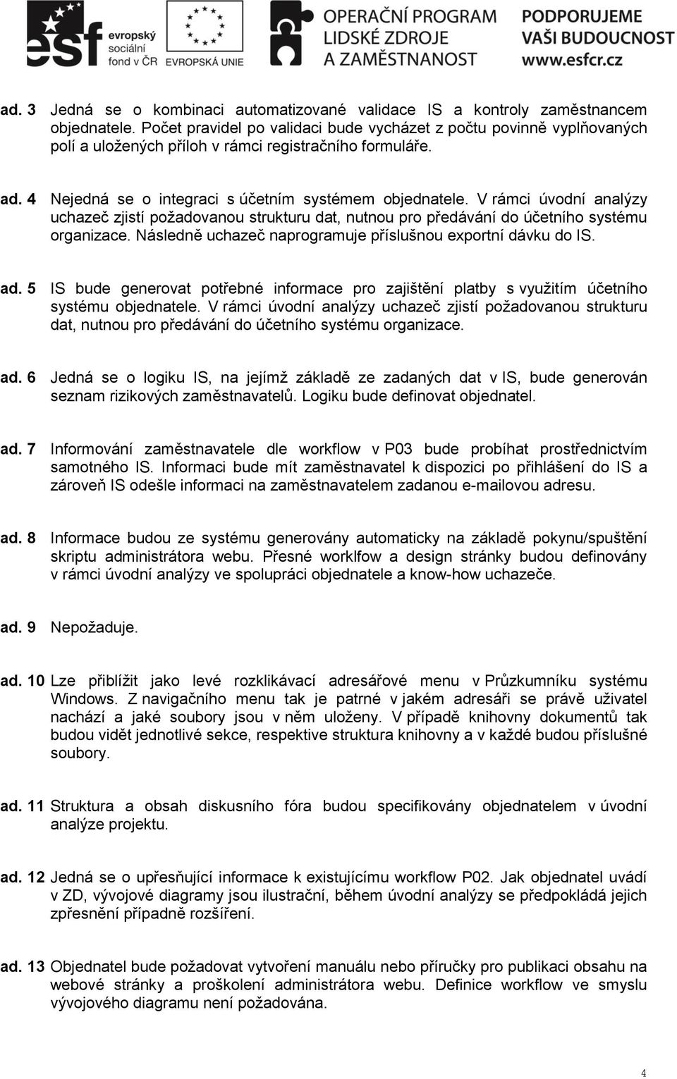 V rámci úvodní analýzy uchazeč zjistí požadovanou strukturu dat, nutnou pro předávání do účetního systému organizace. Následně uchazeč naprogramuje příslušnou exportní dávku do IS. ad.