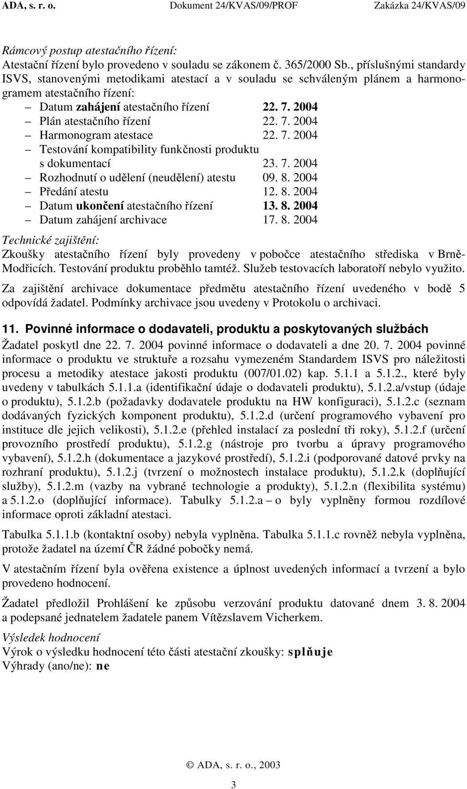 2004 Plán atestačního řízení 22. 7. 2004 Harmonogram atestace 22. 7. 2004 Testování kompatibility funkčnosti produktu s dokumentací 23. 7. 2004 Rozhodnutí o udělení (neudělení) atestu 09. 8.