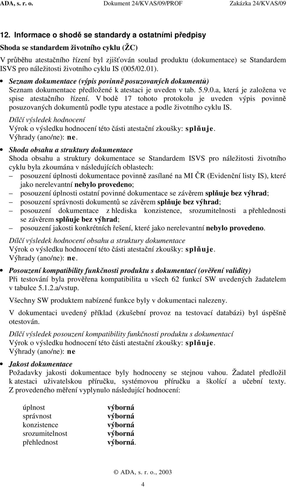 V bodě 17 tohoto protokolu je uveden výpis povinně posuzovaných dokumentů podle typu atestace a podle životního cyklu IS. Dílčí výsledek hodnocení Výhrady (ano/ne): ne.