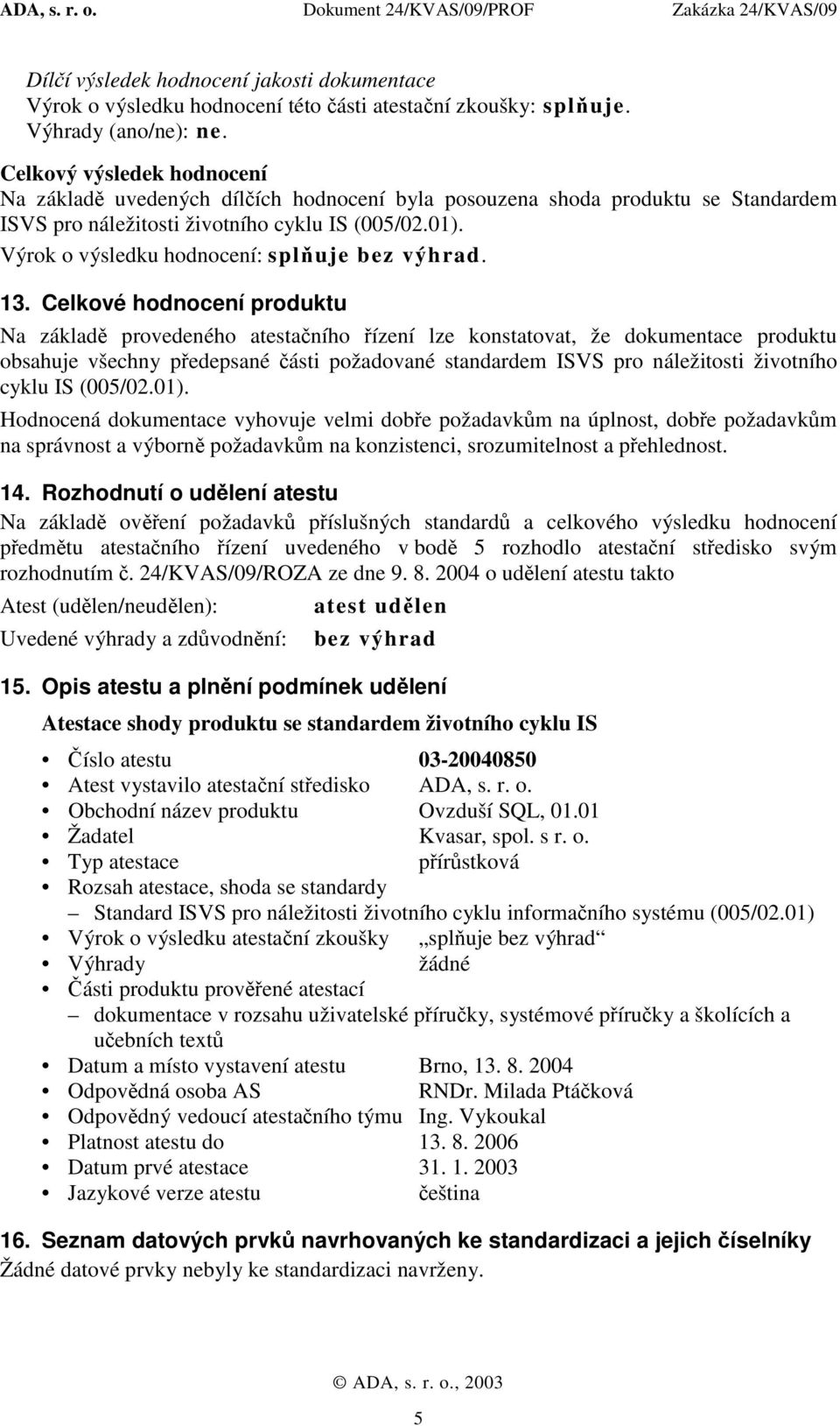 Výrok o výsledku hodnocení: splňuje bez výhrad. 13.