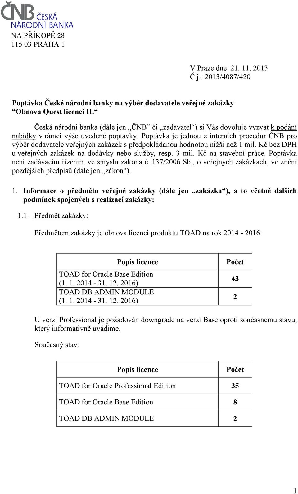 Poptávka je jednou z interních procedur ČNB pro výběr dodavatele veřejných zakázek s předpokládanou hodnotou nižší než 1 mil. Kč bez DPH u veřejných zakázek na dodávky nebo služby, resp. 3 mil.