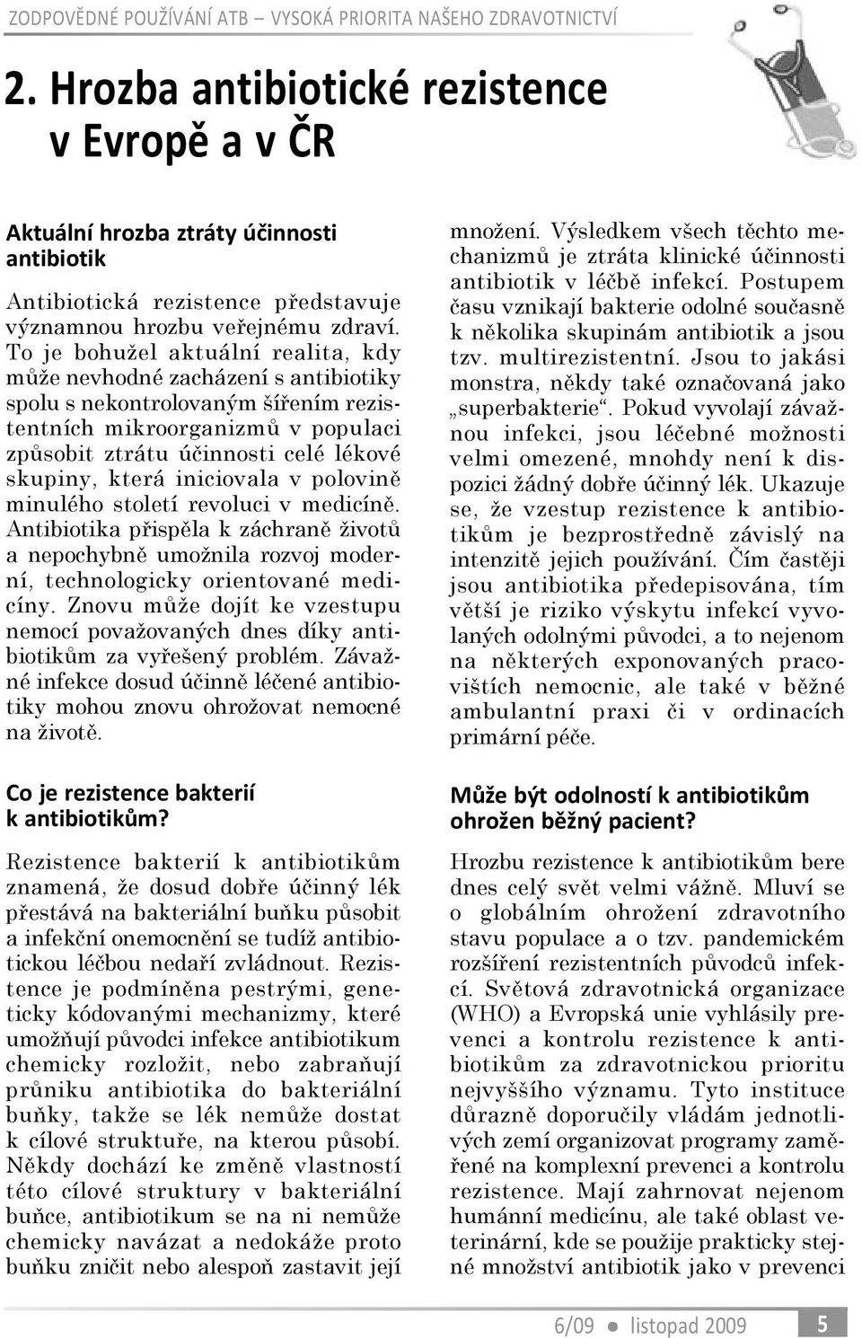 To je bohužel aktuální realita, kdy mùže nevhodné zacházení s antibiotiky spolu s nekontrolovaným šíøením rezistentních mikroorganizmù v populaci zpùsobit ztrátu úèinnosti celé lékové skupiny, která