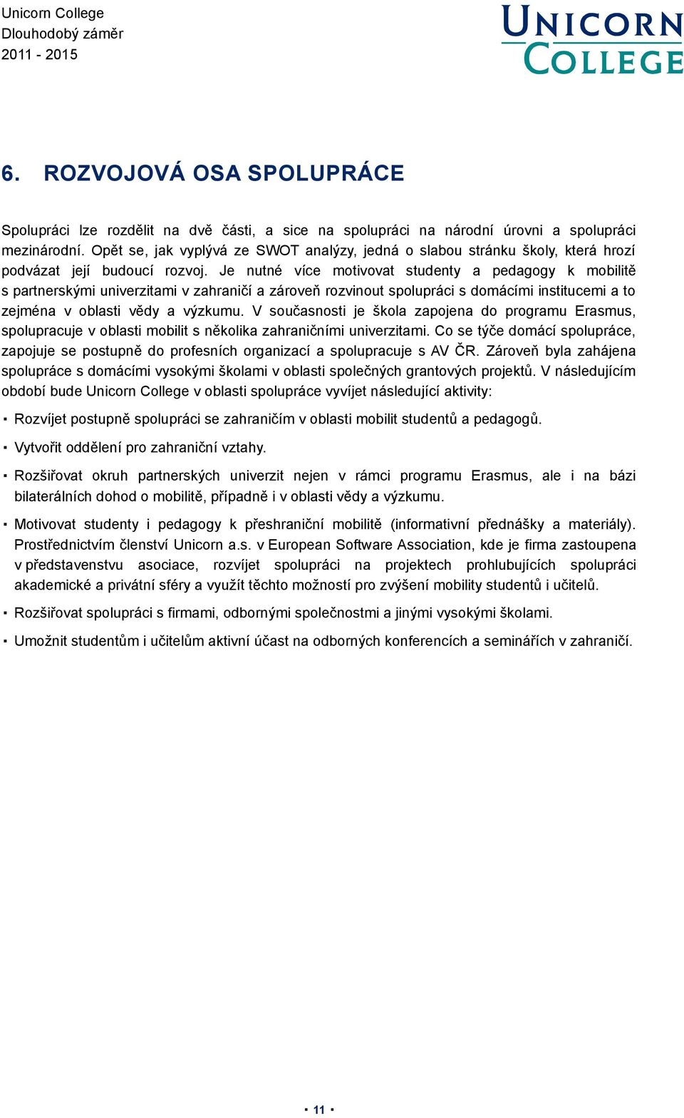 Je nutné více motivovat studenty a pedagogy k mobilitě s partnerskými univerzitami v zahraničí a zároveň rozvinout spolupráci s domácími institucemi a to zejména v oblasti vědy a výzkumu.