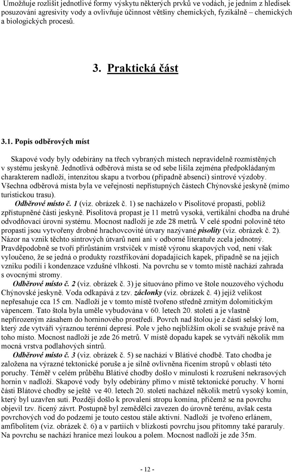 Jednotlivá odběrová místa se od sebe lišila zejména předpokládaným charakterem nadloží, intenzitou skapu a tvorbou (případně absencí) sintrové výzdoby.