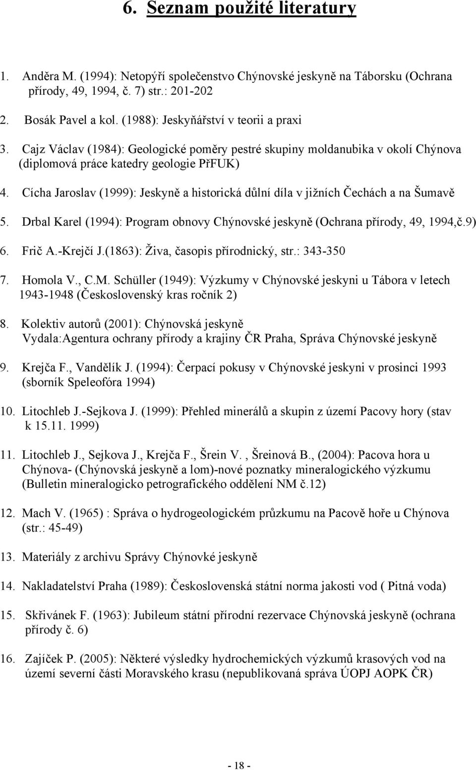 Cícha Jaroslav (1999): Jeskyně a historická důlní díla v jižních Čechách a na Šumavě 5. Drbal Karel (1994): Program obnovy Chýnovské jeskyně (Ochrana přírody, 49, 1994,č.9) 6. Frič A.-Krejčí J.