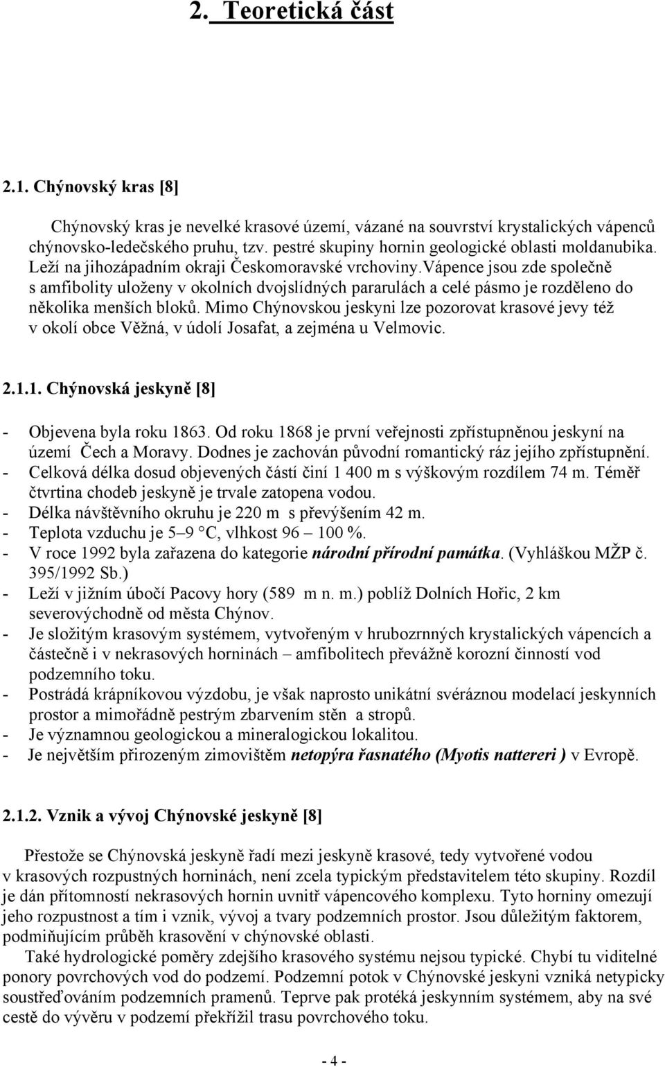 vápence jsou zde společně s amfibolity uloženy v okolních dvojslídných pararulách a celé pásmo je rozděleno do několika menších bloků.