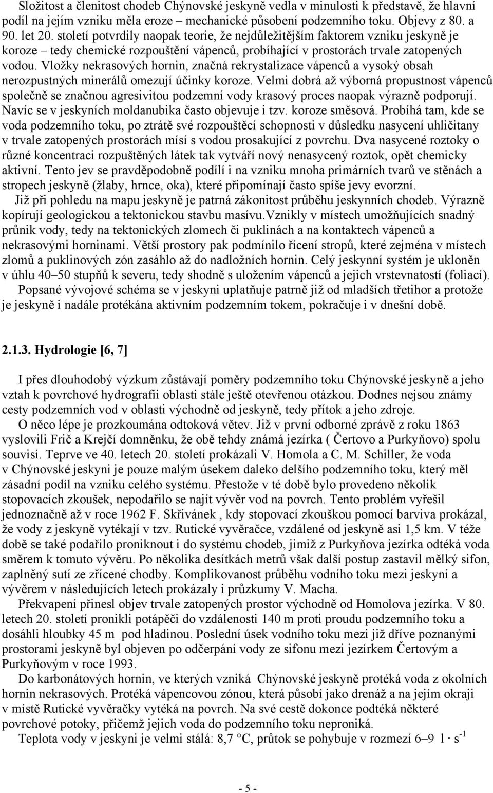 Vložky nekrasových hornin, značná rekrystalizace vápenců a vysoký obsah nerozpustných minerálů omezují účinky koroze.