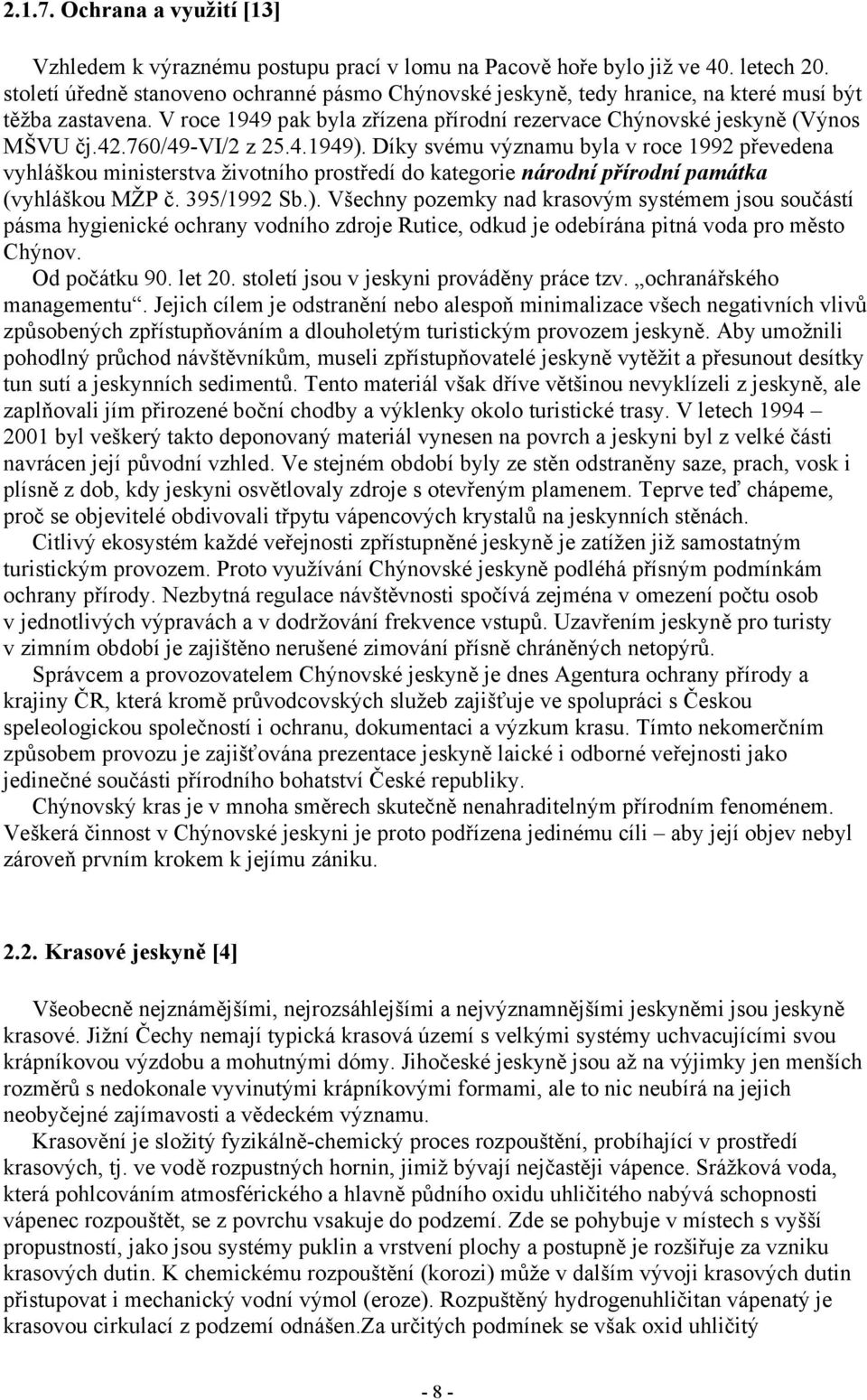760/49-vi/2 z 25.4.1949). Díky svému významu byla v roce 1992 převedena vyhláškou ministerstva životního prostředí do kategorie národní přírodní památka (vyhláškou MŽP č. 395/1992 Sb.). Všechny pozemky nad krasovým systémem jsou součástí pásma hygienické ochrany vodního zdroje Rutice, odkud je odebírána pitná voda pro město Chýnov.