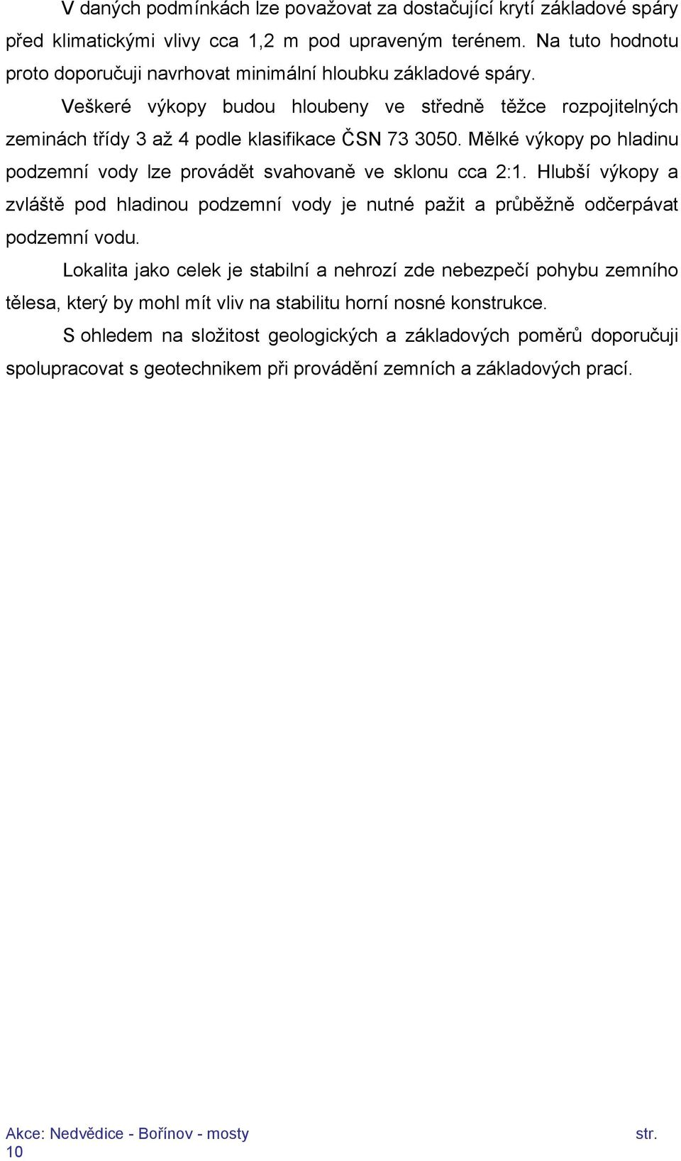 Mělké výkopy po hladinu podzemní vody lze provádět svahovaně ve sklonu cca 2:1. Hlubší výkopy a zvláště pod hladinou podzemní vody je nutné pažit a průběžně odčerpávat podzemní vodu.