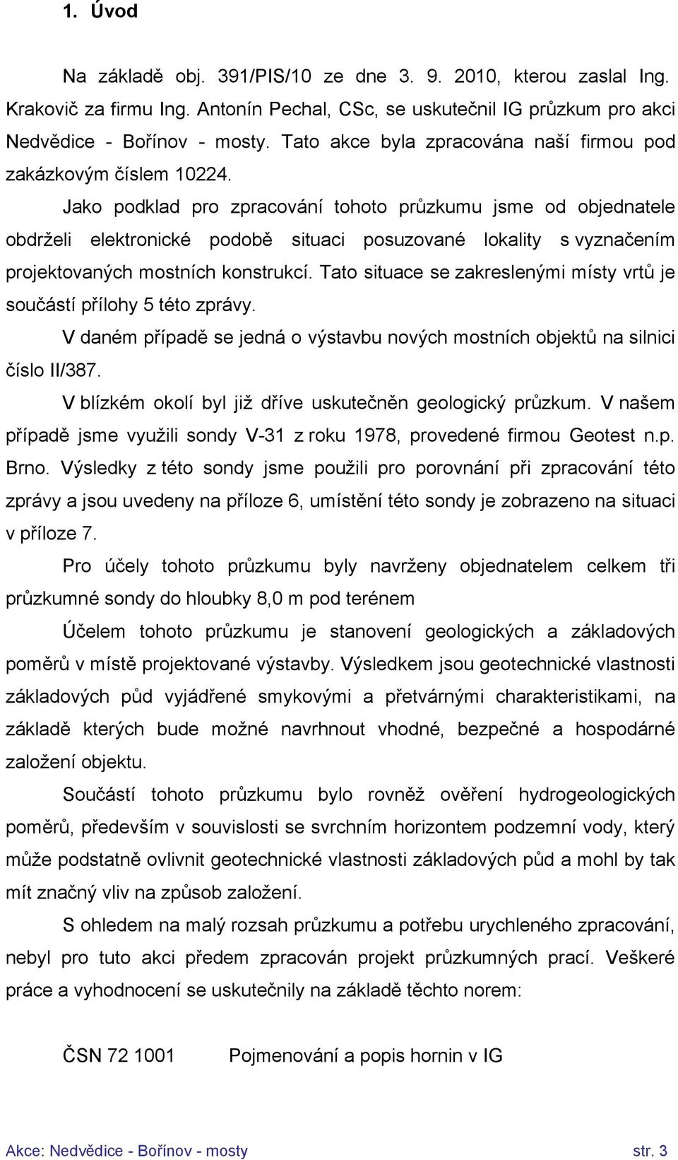 Jako podklad pro zpracování tohoto průzkumu jsme od objednatele obdrželi elektronické podobě situaci posuzované lokality s vyznačením projektovaných mostních konstrukcí.