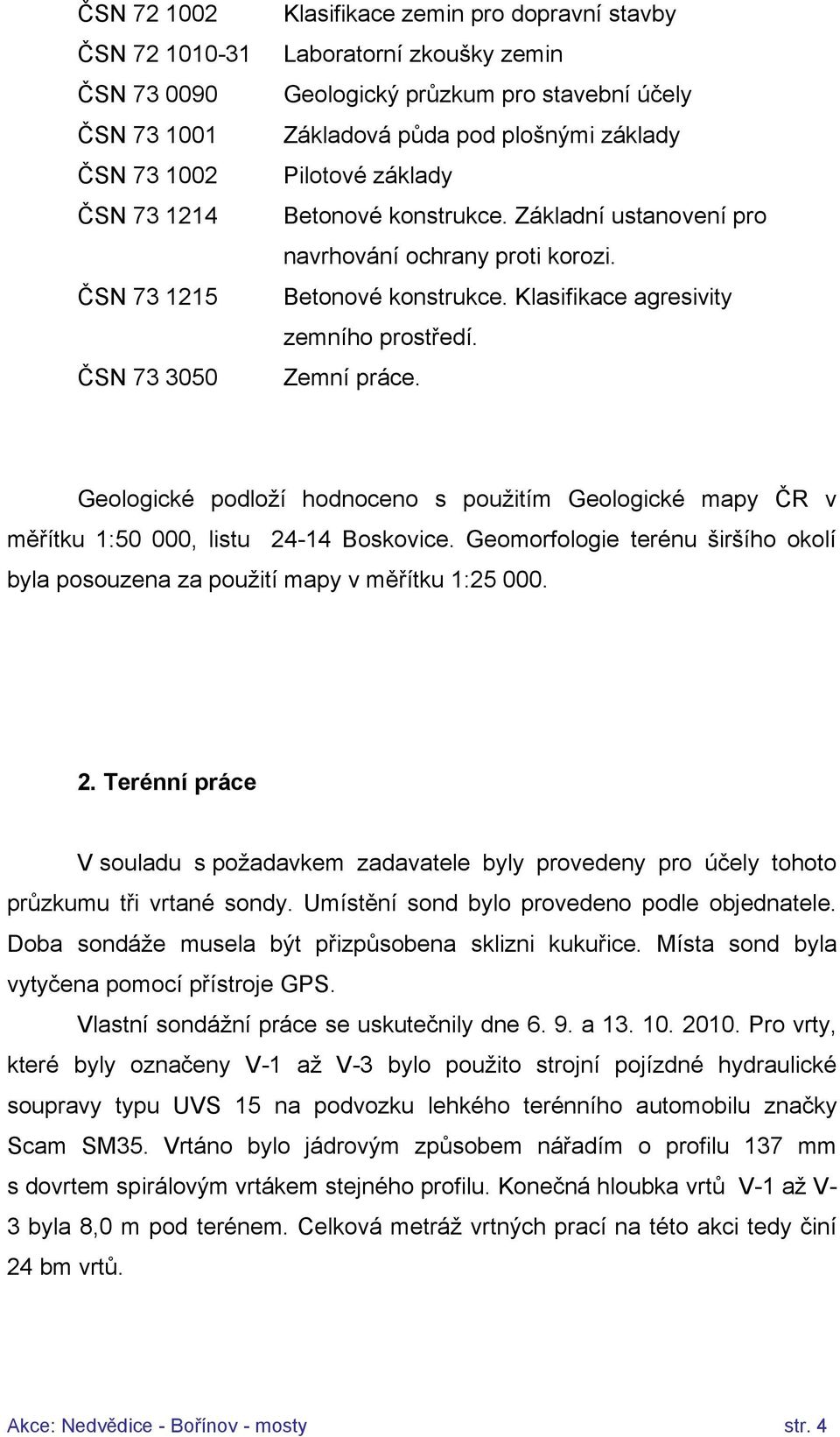 Zemní práce. Geologické podloží hodnoceno s použitím Geologické mapy ČR v měřítku 1:50 000, listu 24-14 Boskovice. Geomorfologie terénu širšího okolí byla posouzena za použití mapy v měřítku 1:25 000.