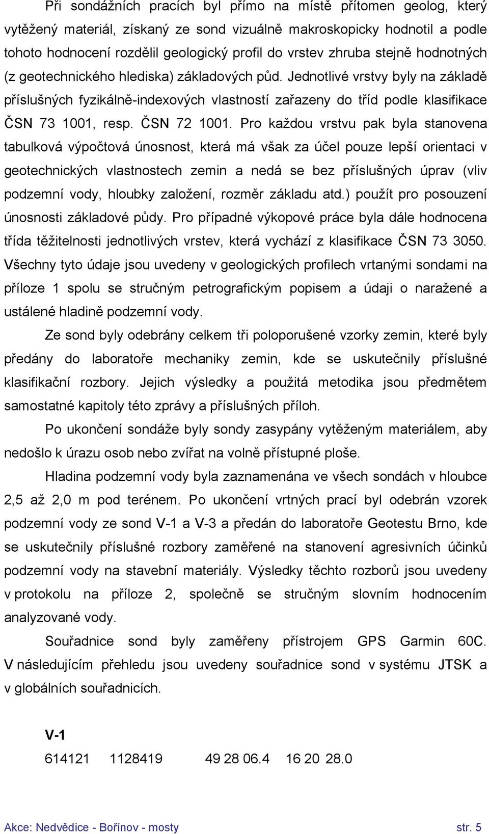 Jednotlivé vrstvy byly na základě příslušných fyzikálně-indexových vlastností zařazeny do tříd podle klasifikace ČSN 73 1001, resp. ČSN 72 1001.