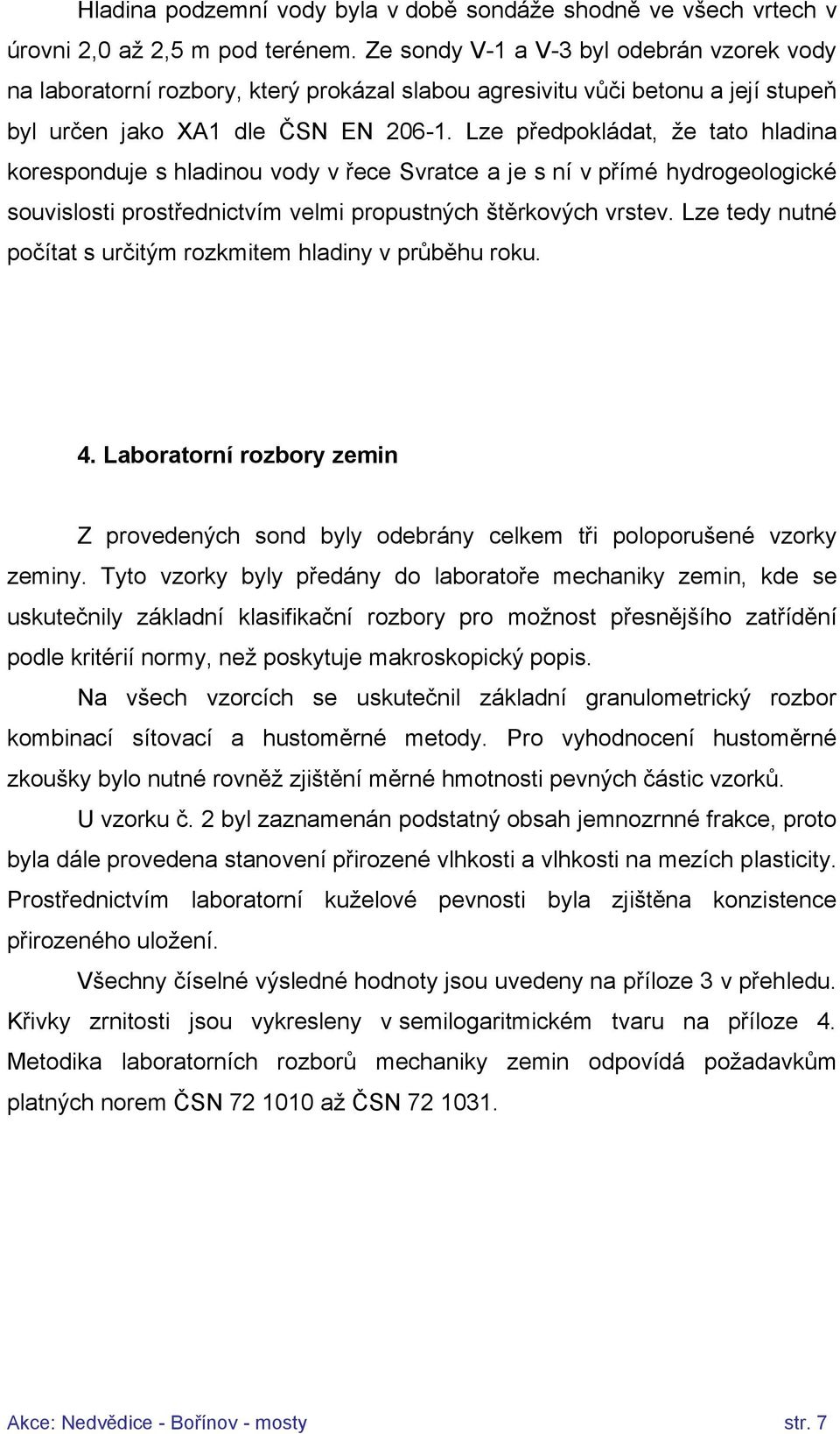 Lze předpokládat, že tato hladina koresponduje s hladinou vody v řece Svratce a je s ní v přímé hydrogeologické souvislosti prostřednictvím velmi propustných štěrkových vrstev.