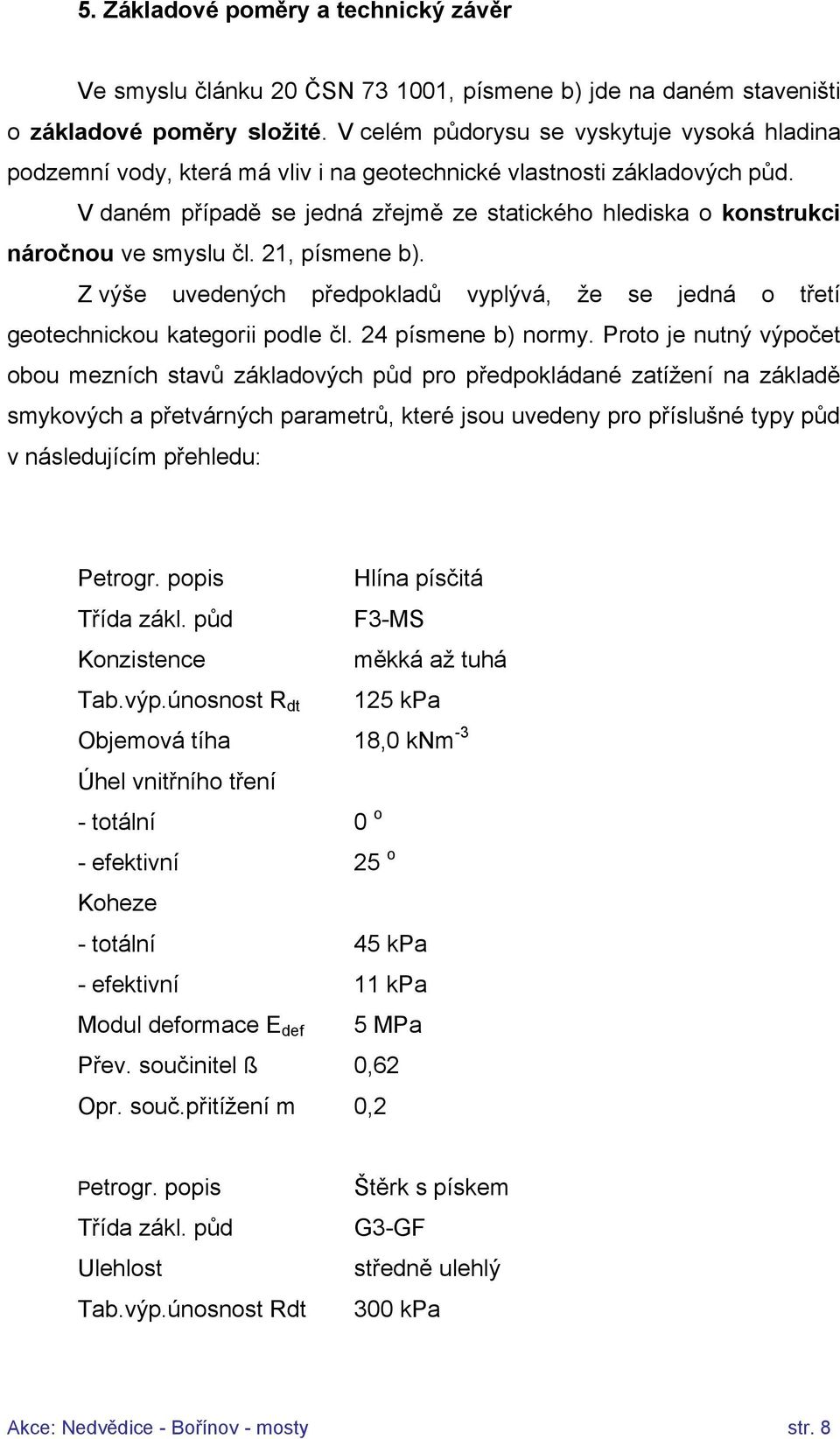 V daném případě se jedná zřejmě ze statického hlediska o konstrukci náročnou ve smyslu čl. 21, písmene b). Z výše uvedených předpokladů vyplývá, že se jedná o třetí geotechnickou kategorii podle čl.