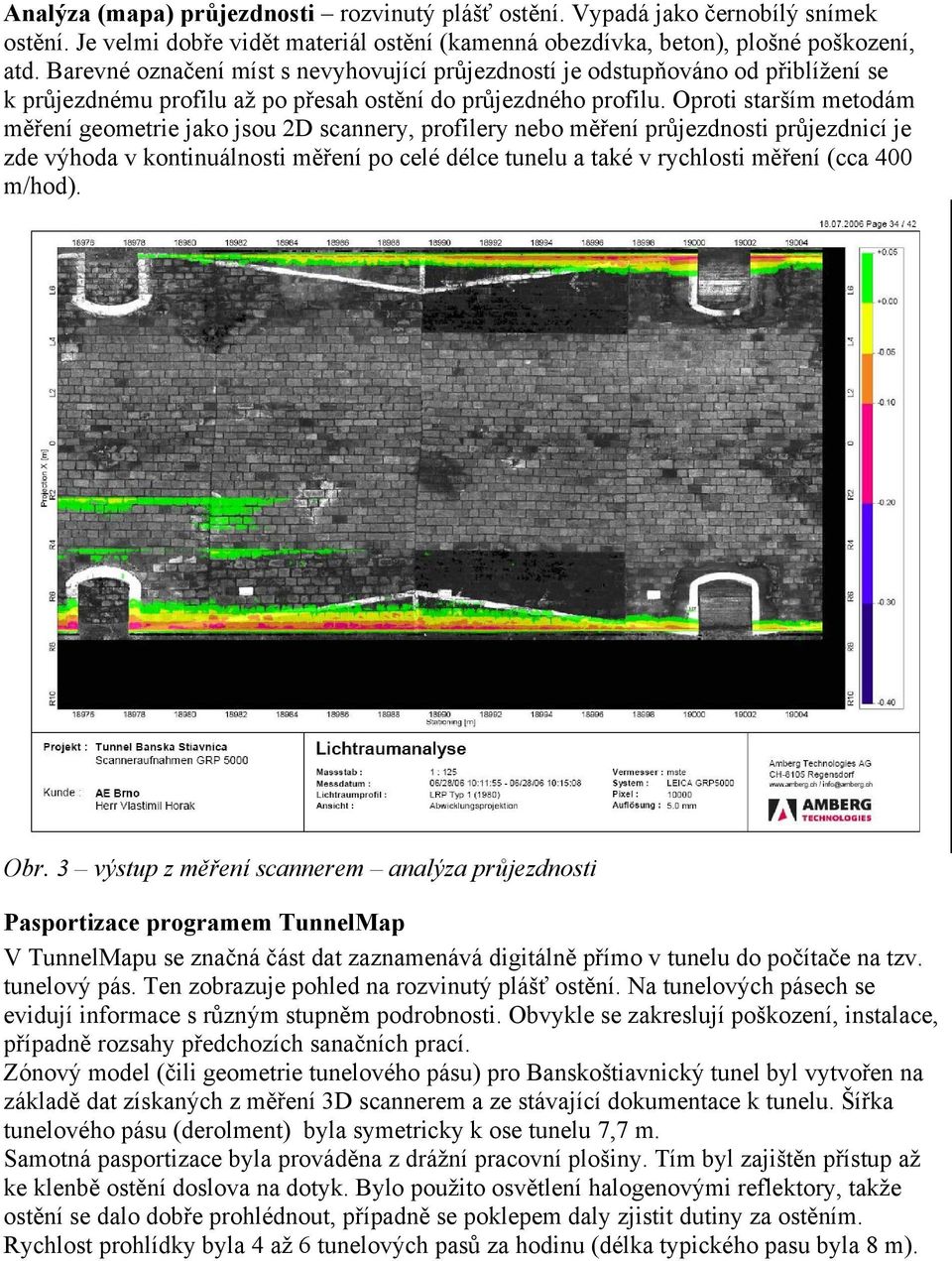 Oproti starším metodám měření geometrie jako jsou 2D scannery, profilery nebo měření průjezdnosti průjezdnicí je zde výhoda v kontinuálnosti měření po celé délce tunelu a také v rychlosti měření (cca