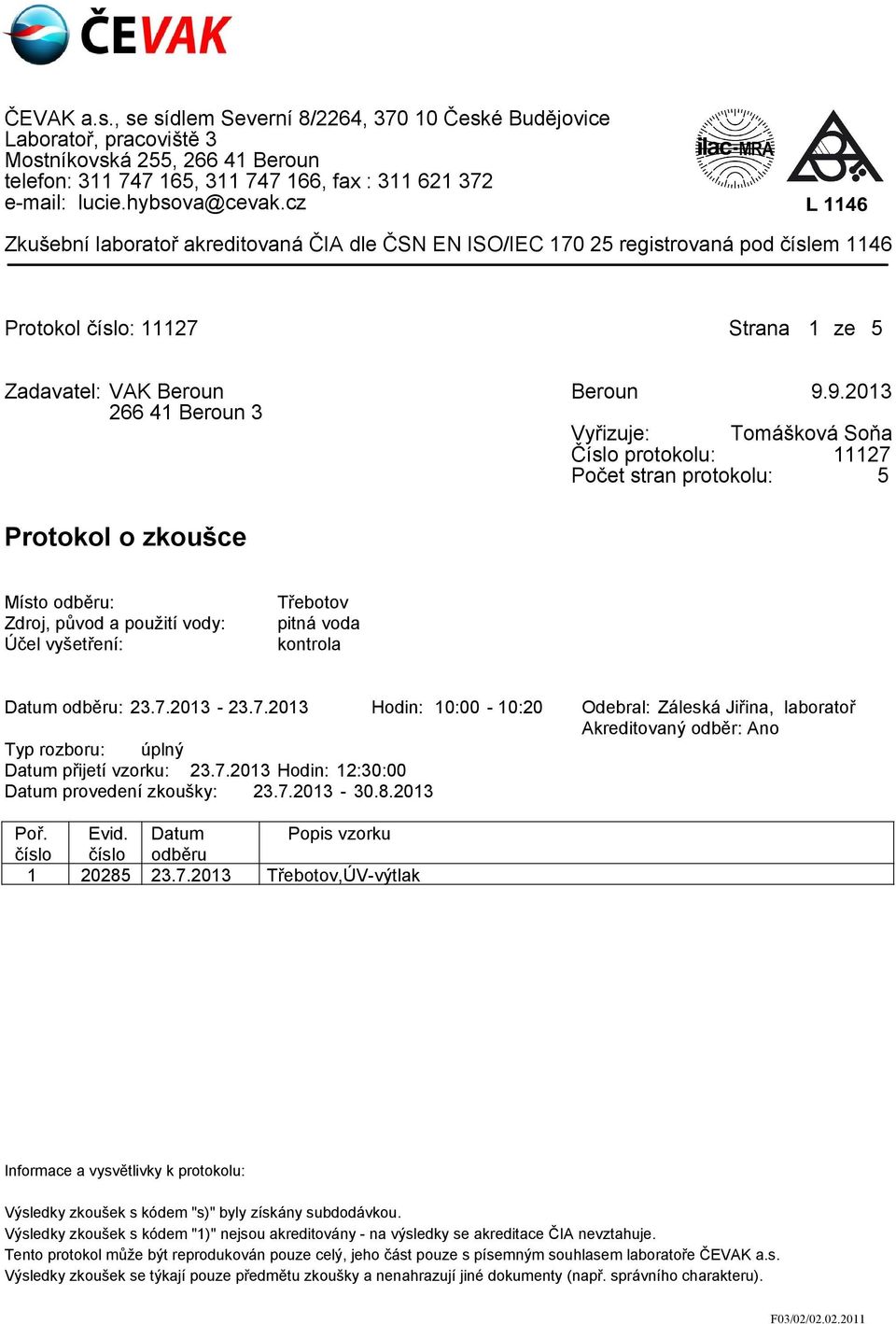 9.2013 266 41 Beroun 3 Vyřizuje: Tomášková Soňa Číslo protokolu: 11127 Počet stran protokolu: 5 Protokol o zkoušce Místo odběru: Zdroj, původ a použití vody: Účel vyšetření: Třebotov pitná voda