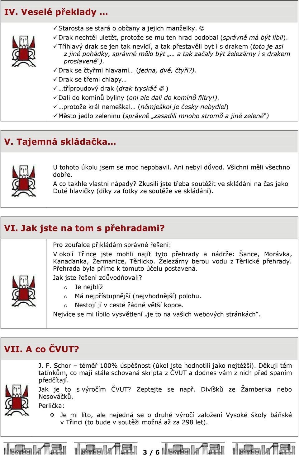 Drak se ètyømi hlavami (jedna, dvì, ètyøi?). Drak se tøemi chlapy tøíproudový drak (drak tryskáè ) Dali do komínù byliny (oni ale dali do komínù filtry!). protože král nemeškal (nìmješkoù je èesky nebydlel) Mìsto jedlo zeleninu (správnì zasadili mnoho stromù a jiné zelenì ) V.