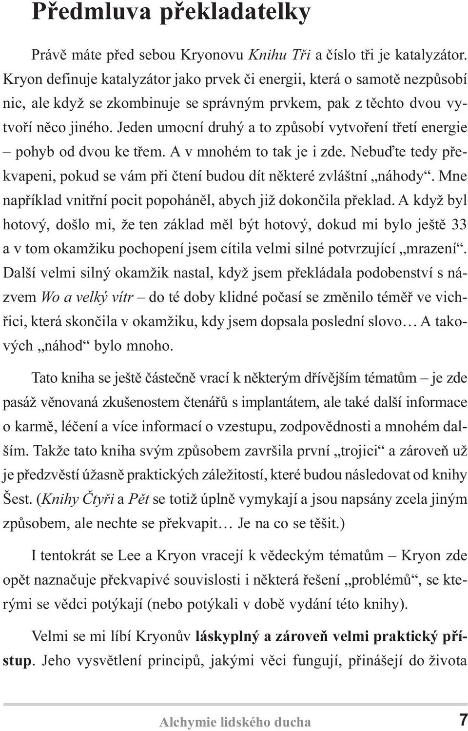 Jeden umocní druhý a to zpùsobí vytvoøení tøetí energie pohyb od dvou ke tøem. A v mnohém to tak je i zde. Nebuïte tedy pøekvapeni, pokud se vám pøi ètení budou dít nìkteré zvláštní náhody.