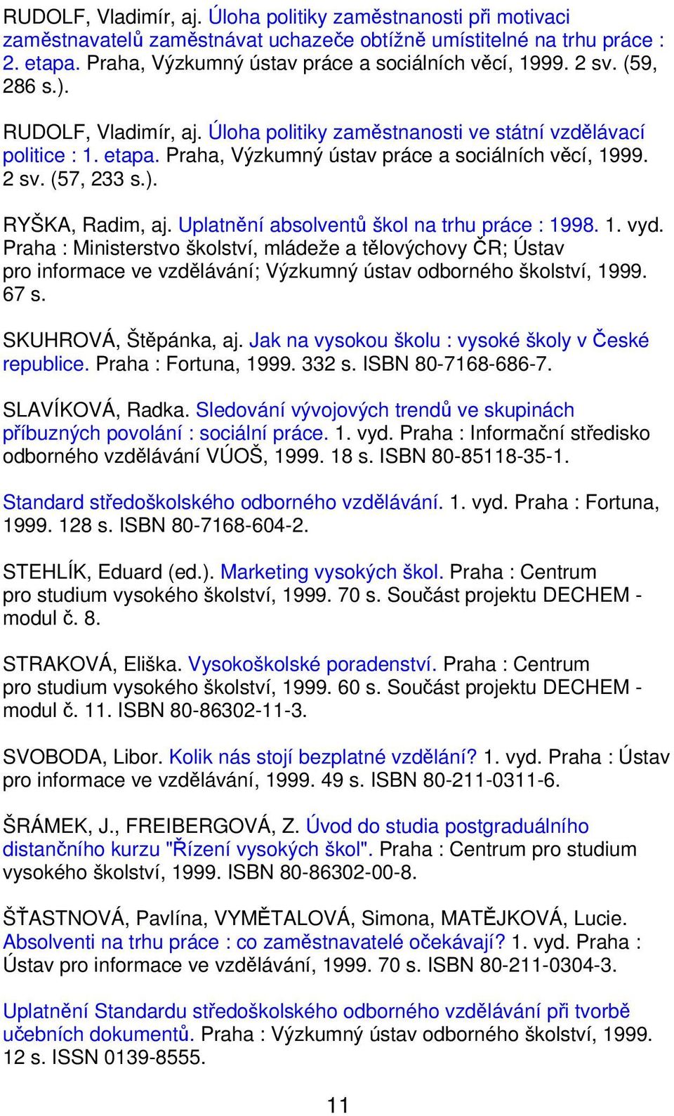 Uplatnění absolventů škol na trhu práce : 1998. 1. vyd. Praha : Ministerstvo školství, mládeže a tělovýchovy ČR; Ústav pro informace ve vzdělávání; Výzkumný ústav odborného školství, 1999. 67 s.