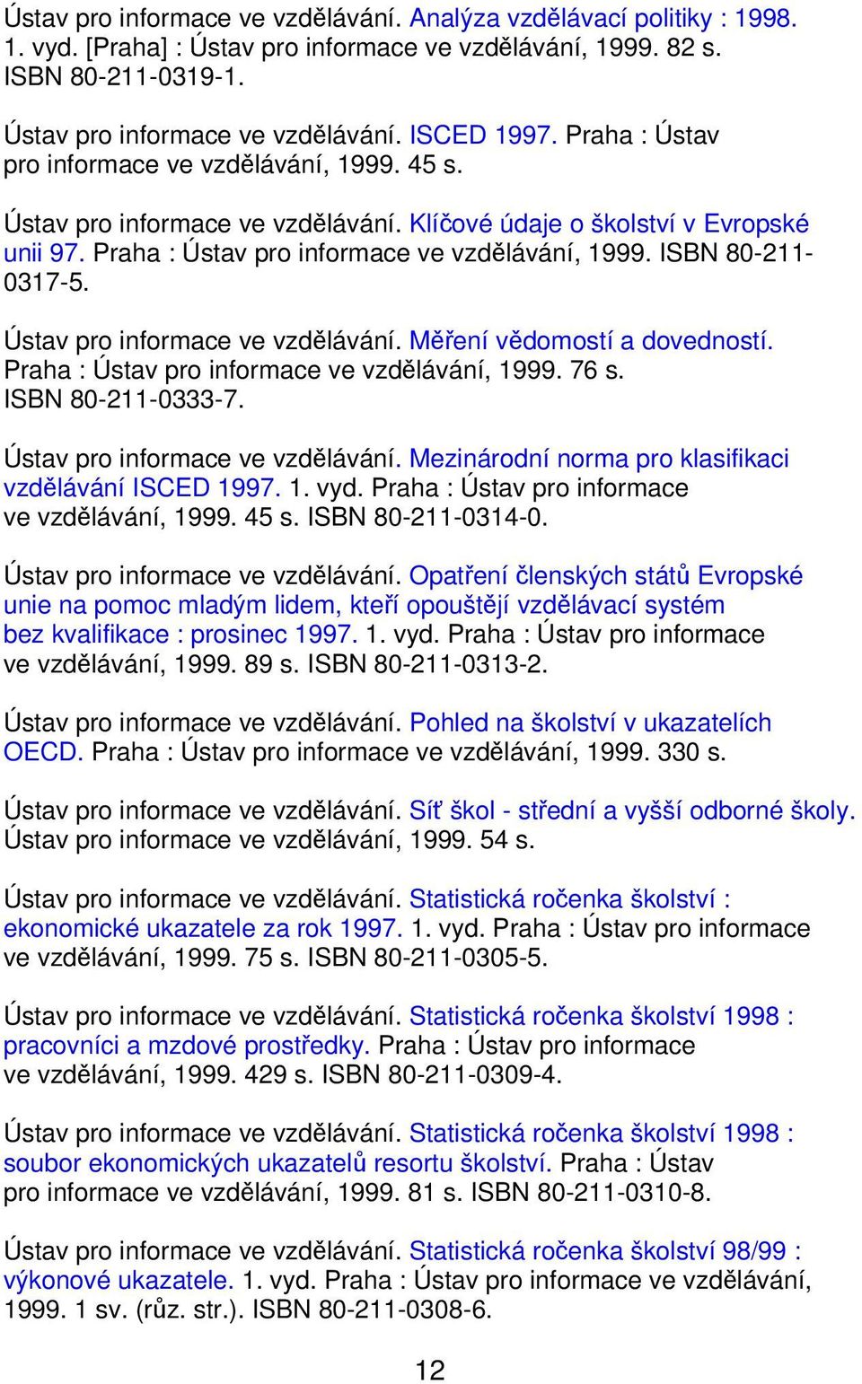 ISBN 80-211- 0317-5. Ústav pro informace ve vzdělávání. Měření vědomostí a dovedností. Praha : Ústav pro informace ve vzdělávání, 1999. 76 s. ISBN 80-211-0333-7. Ústav pro informace ve vzdělávání. Mezinárodní norma pro klasifikaci vzdělávání ISCED 1997.