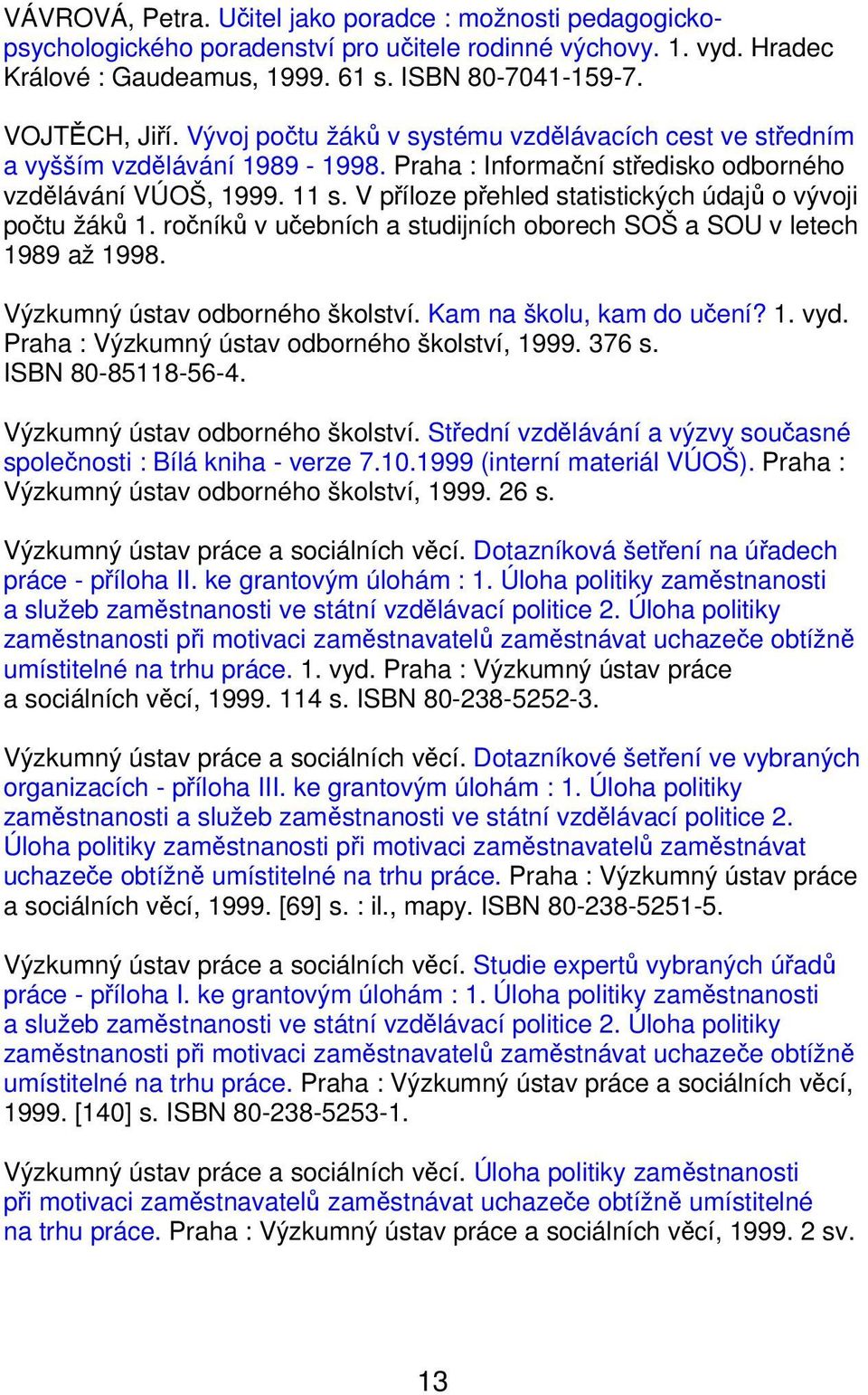 V příloze přehled statistických údajů o vývoji počtu žáků 1. ročníků v učebních a studijních oborech SOŠ a SOU v letech 1989 až 1998. Výzkumný ústav odborného školství. Kam na školu, kam do učení? 1. vyd.