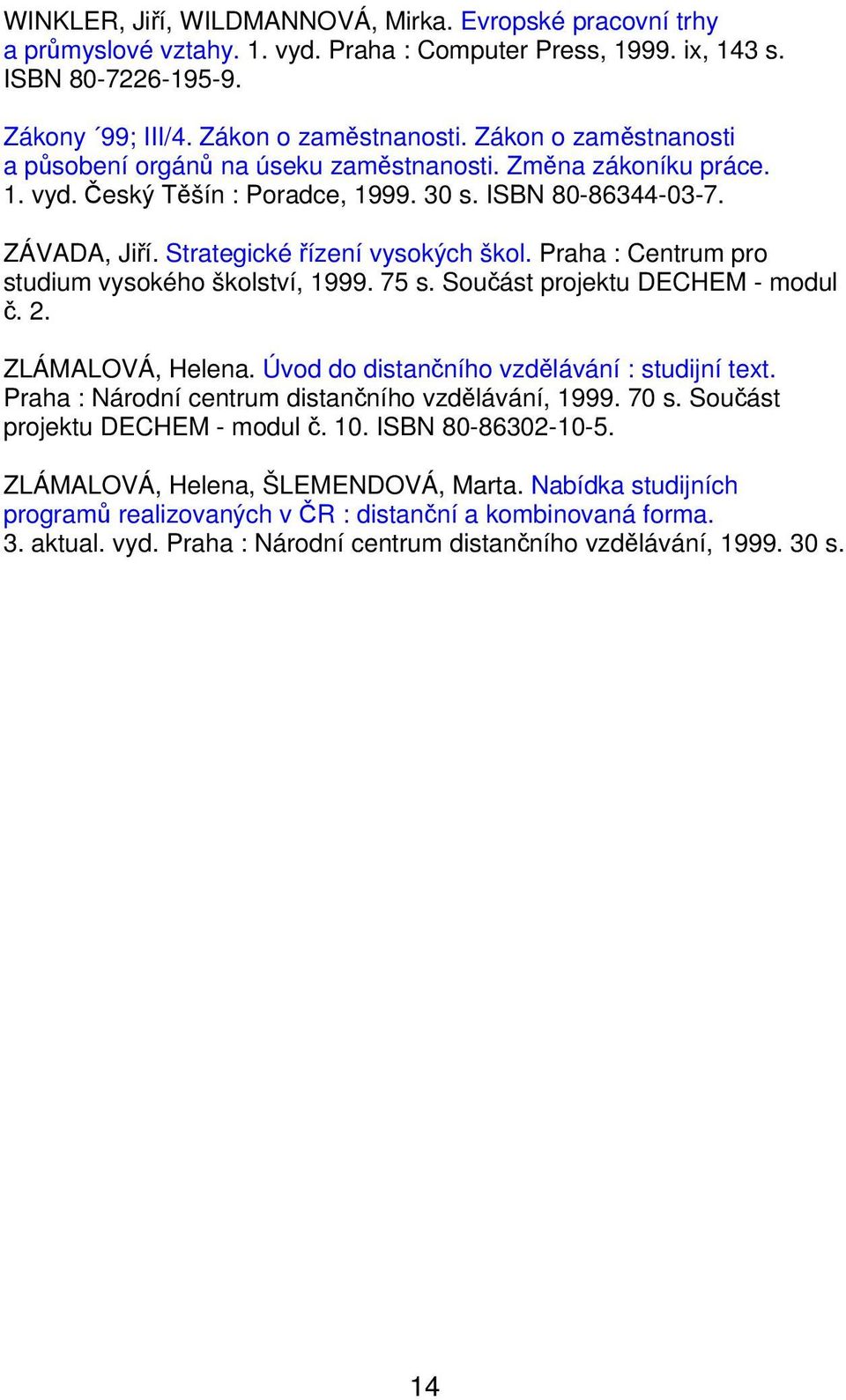 Praha : Centrum pro studium vysokého školství, 1999. 75 s. Součást projektu DECHEM - modul č. 2. ZLÁMALOVÁ, Helena. Úvod do distančního vzdělávání : studijní text.