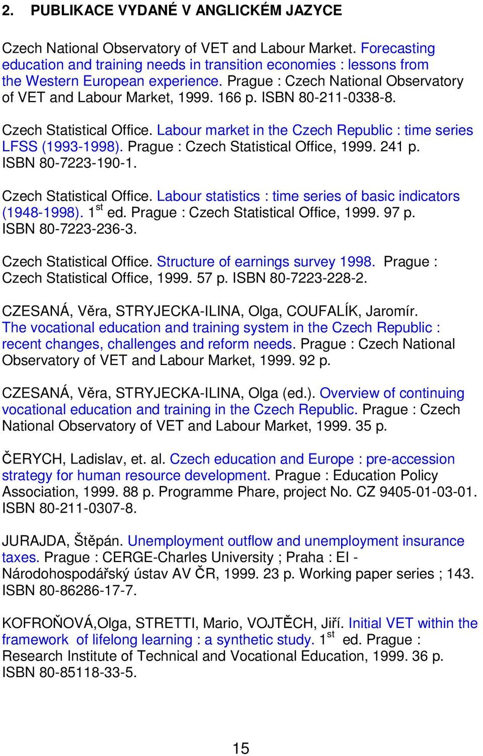 ISBN 80-211-0338-8. Czech Statistical Office. Labour market in the Czech Republic : time series LFSS (1993-1998). Prague : Czech Statistical Office, 1999. 241 p. ISBN 80-7223-190-1.