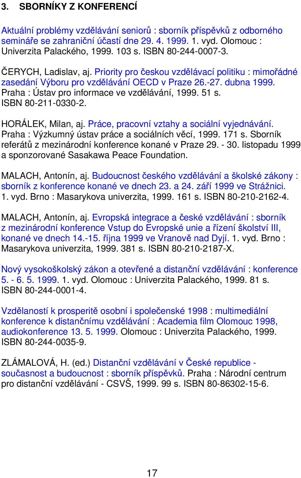 Praha : Ústav pro informace ve vzdělávání, 1999. 51 s. ISBN 80-211-0330-2. HORÁLEK, Milan, aj. Práce, pracovní vztahy a sociální vyjednávání. Praha : Výzkumný ústav práce a sociálních věcí, 1999.