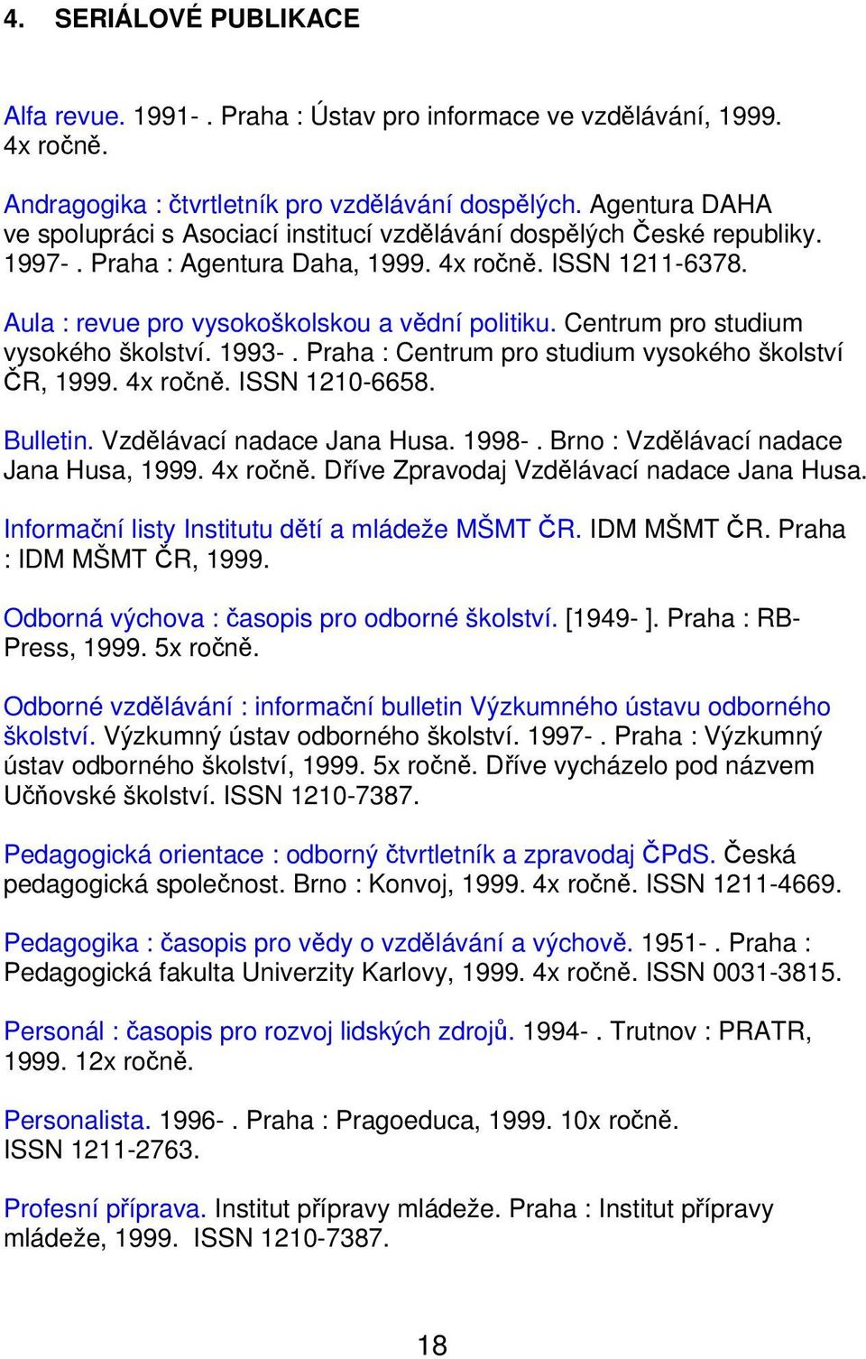 Centrum pro studium vysokého školství. 1993-. Praha : Centrum pro studium vysokého školství ČR, 1999. 4x ročně. ISSN 1210-6658. Bulletin. Vzdělávací nadace Jana Husa. 1998-.