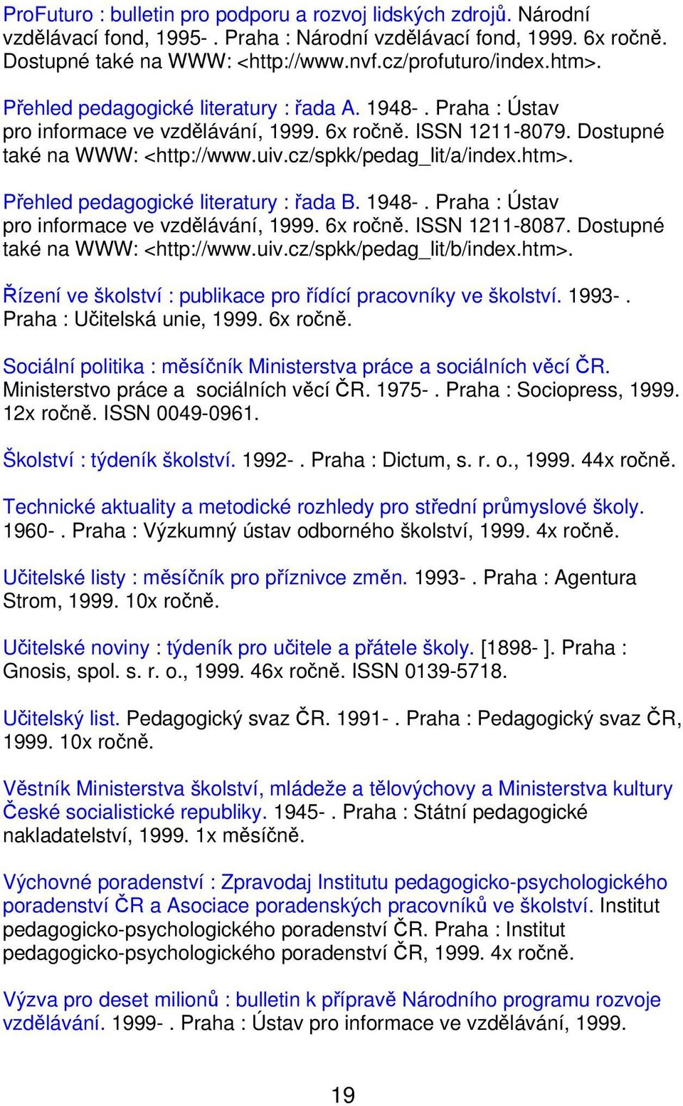 1948-. Praha : Ústav pro informace ve vzdělávání, 1999. 6x ročně. ISSN 1211-8087. Dostupné také na WWW: <http://www.uiv.cz/spkk/pedag_lit/b/index.htm>.