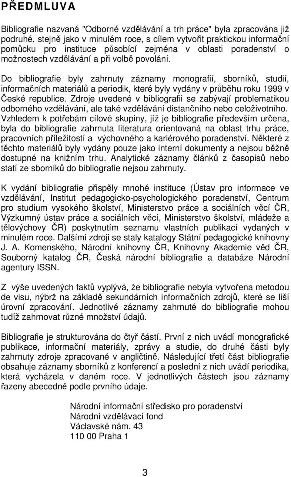 Do bibliografie byly zahrnuty záznamy monografií, sborníků, studií, informačních materiálů a periodik, které byly vydány v průběhu roku 1999 v České republice.